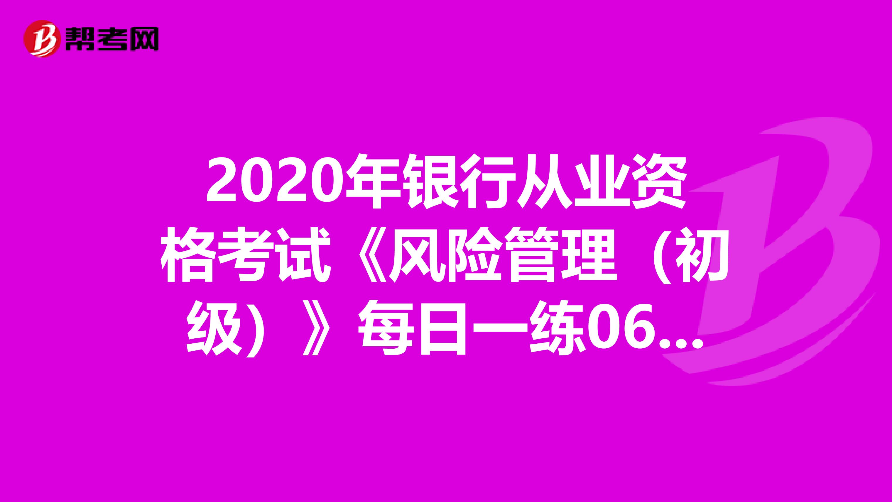 2020年银行从业资格考试《风险管理（初级）》每日一练0610