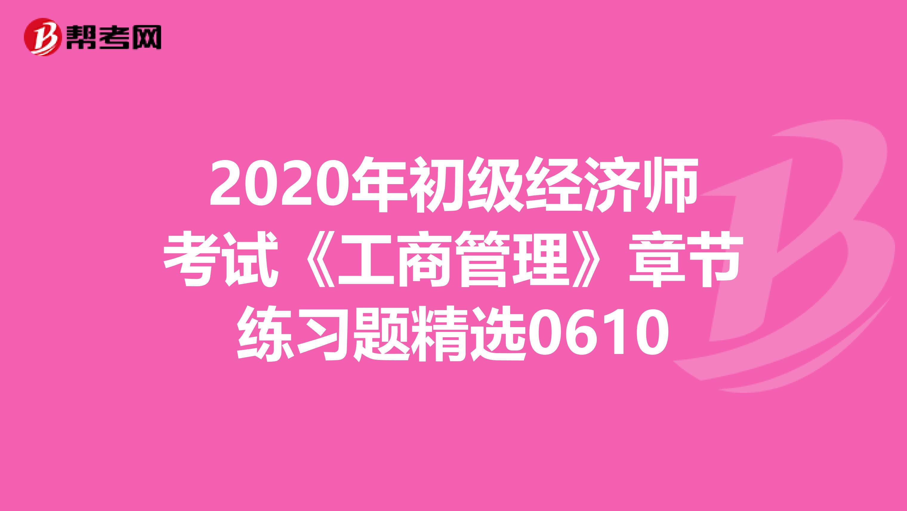 2020年初级经济师考试《工商管理》章节练习题精选0610