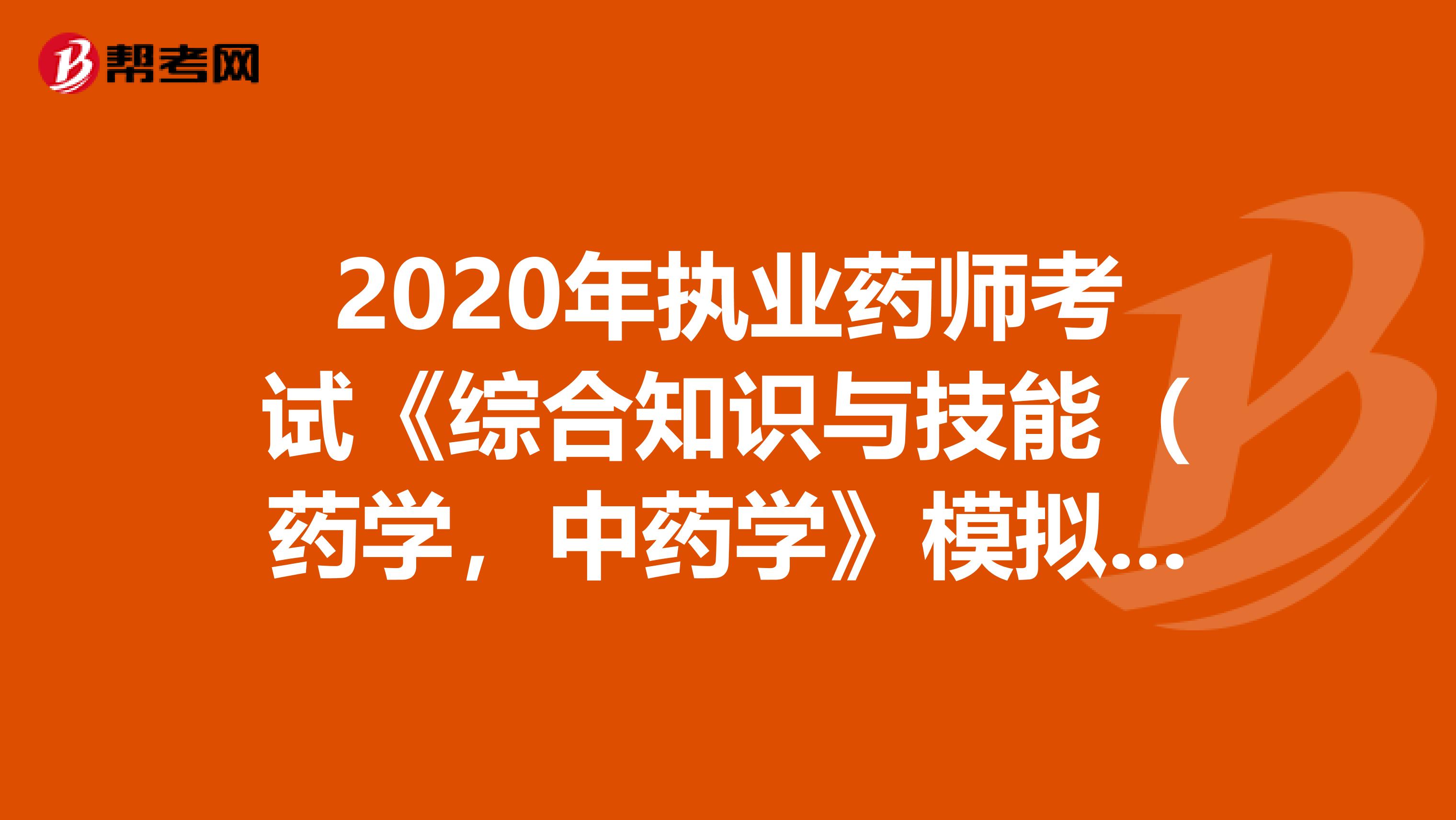2020年执业药师考试《综合知识与技能（药学，中药学》模拟试题0610
