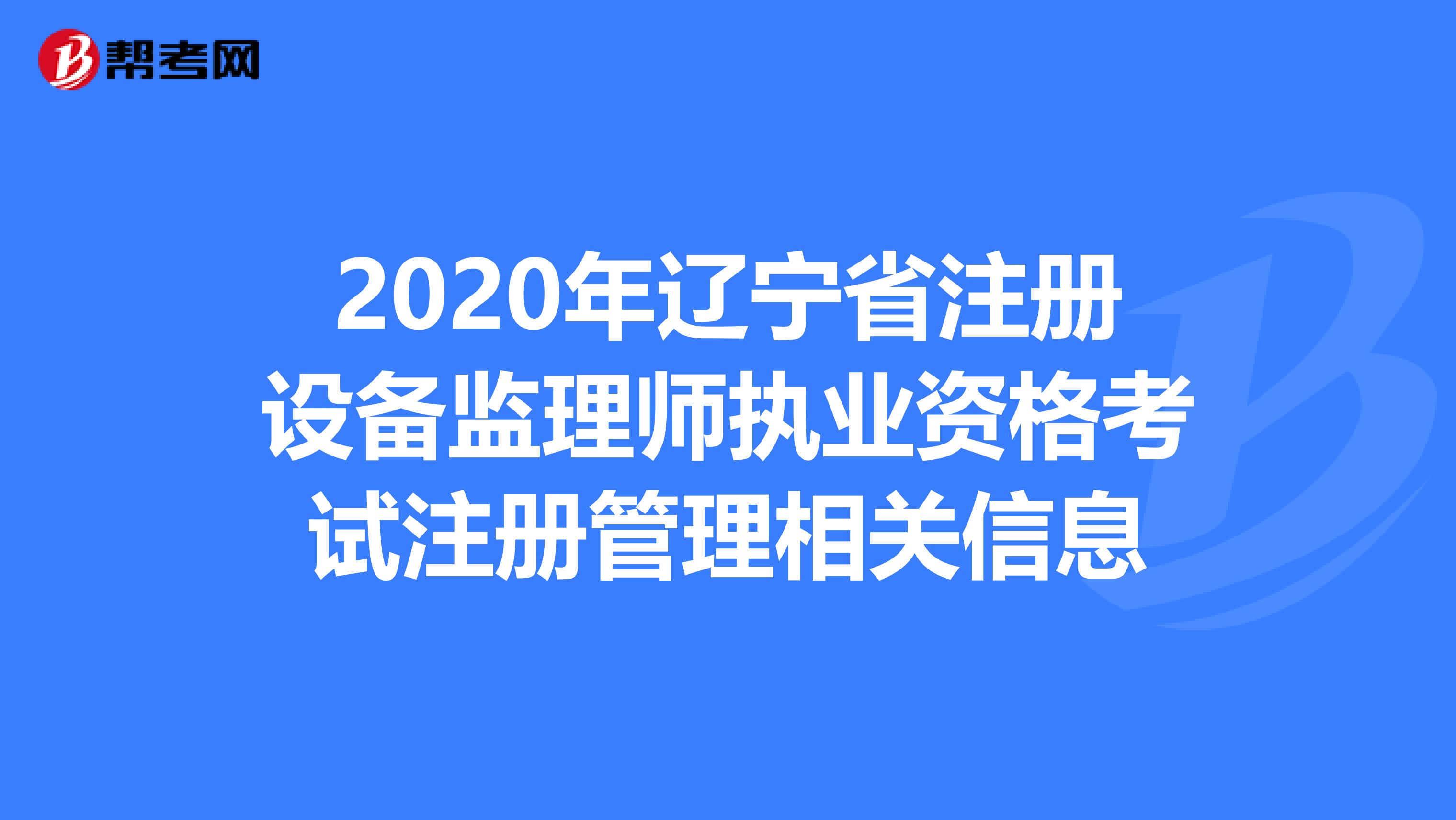 2020年辽宁省注册设备监理师执业资格考试注册管理相关信息