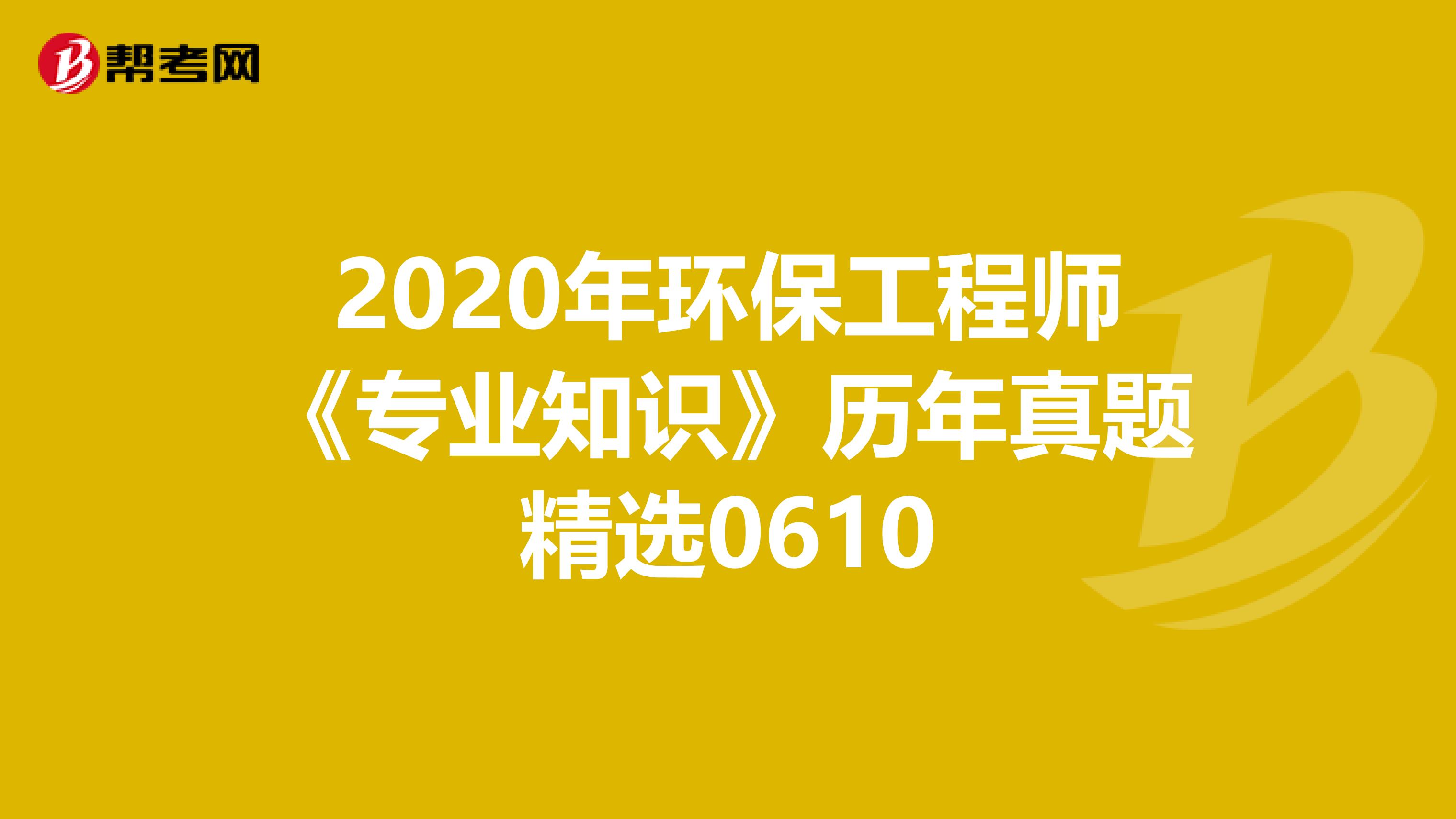 2020年环保工程师《专业知识》历年真题精选0610