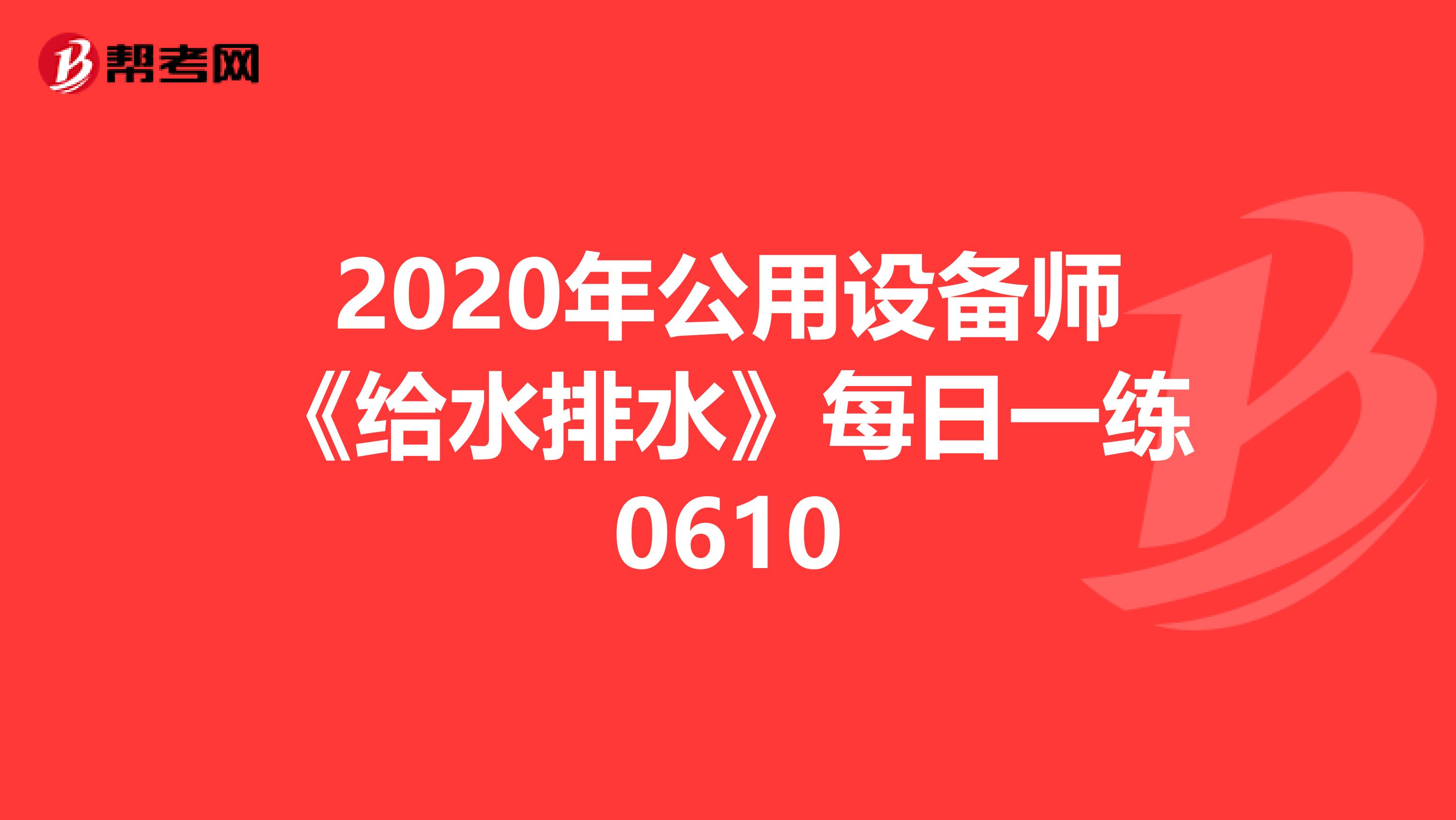 2020年公用设备师《给水排水》每日一练0610