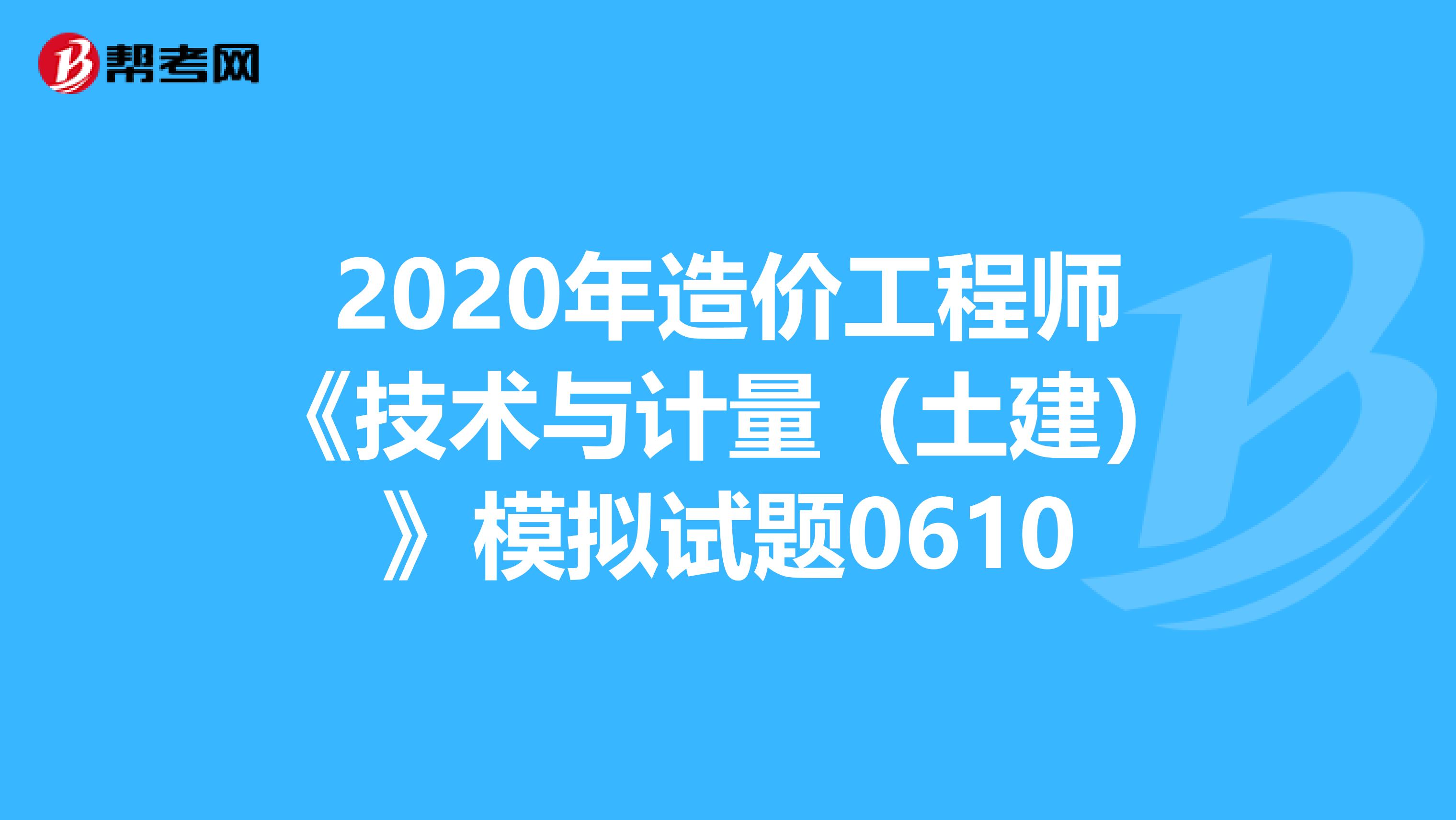 2020年造价工程师《技术与计量（土建）》模拟试题0610