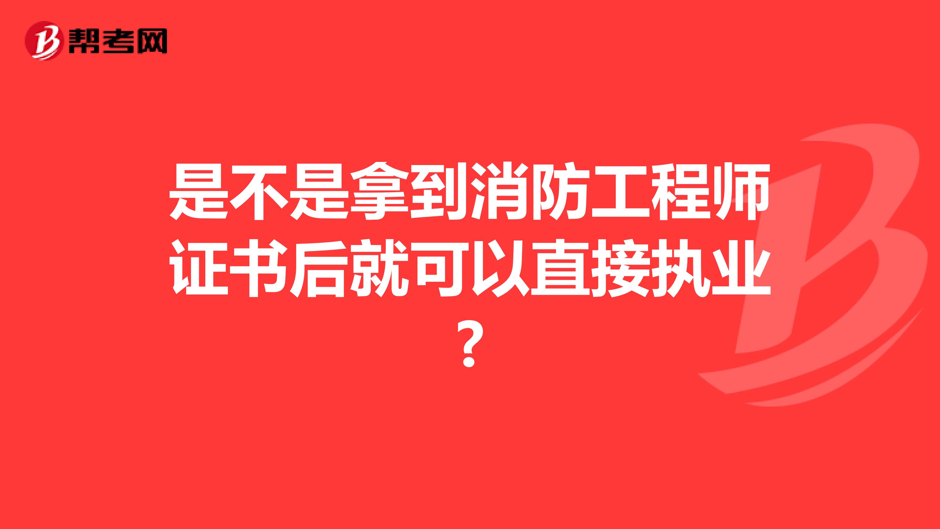 是不是拿到消防工程师证书后就可以直接执业?