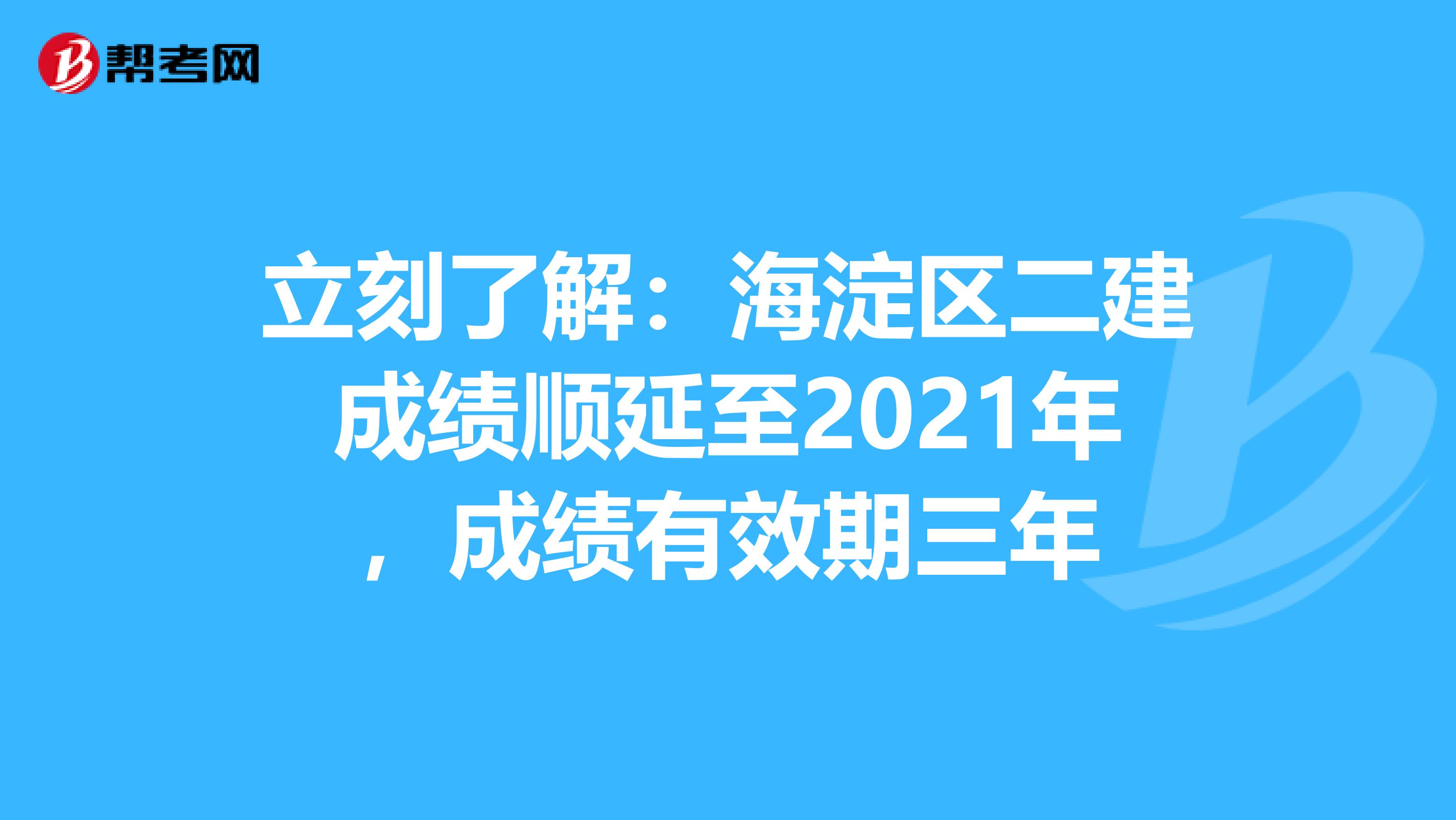 立刻了解：海淀区二建成绩顺延至2021年，成绩有效期三年