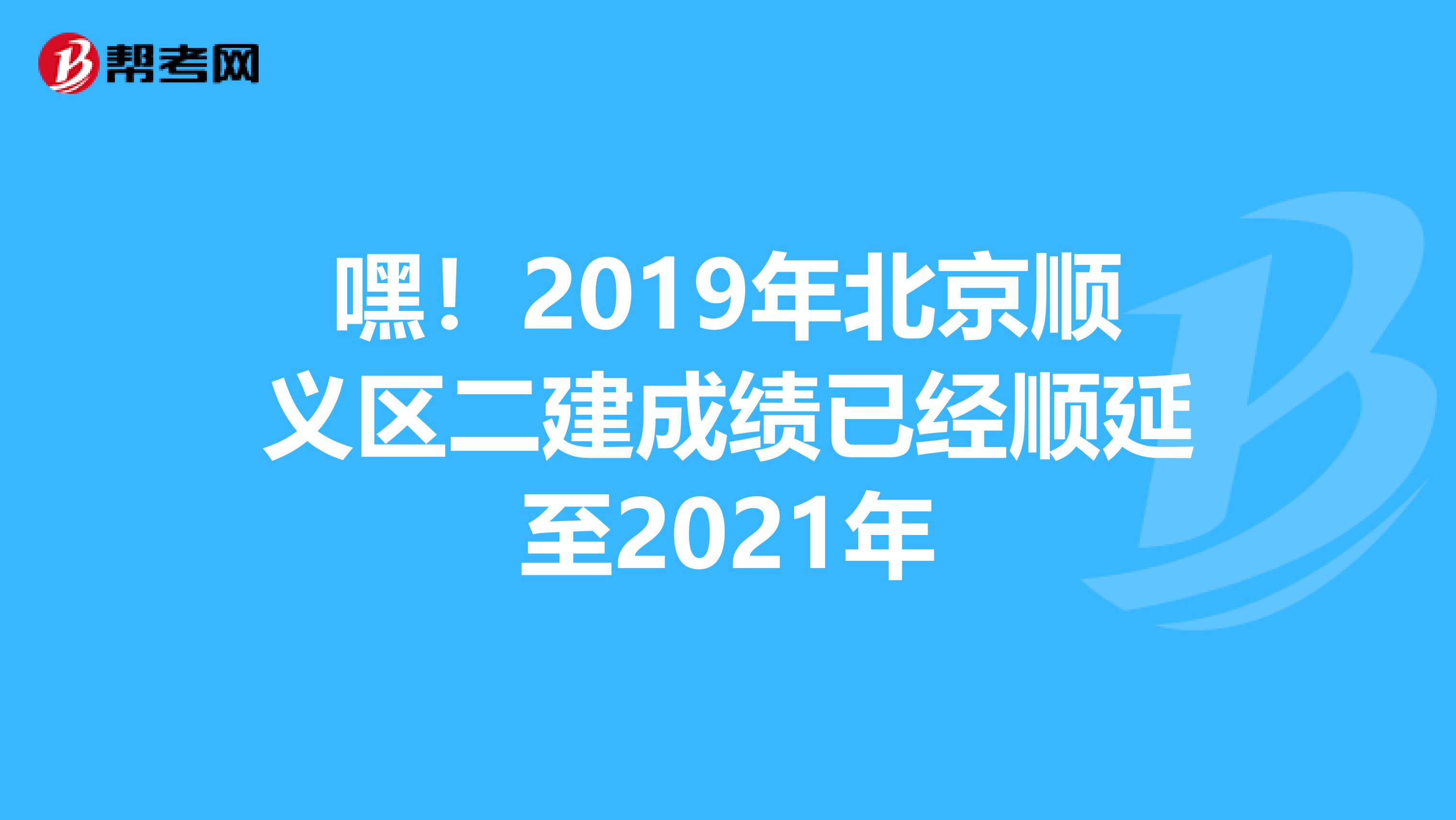 嘿！2019年北京顺义区二建成绩已经顺延至2021年