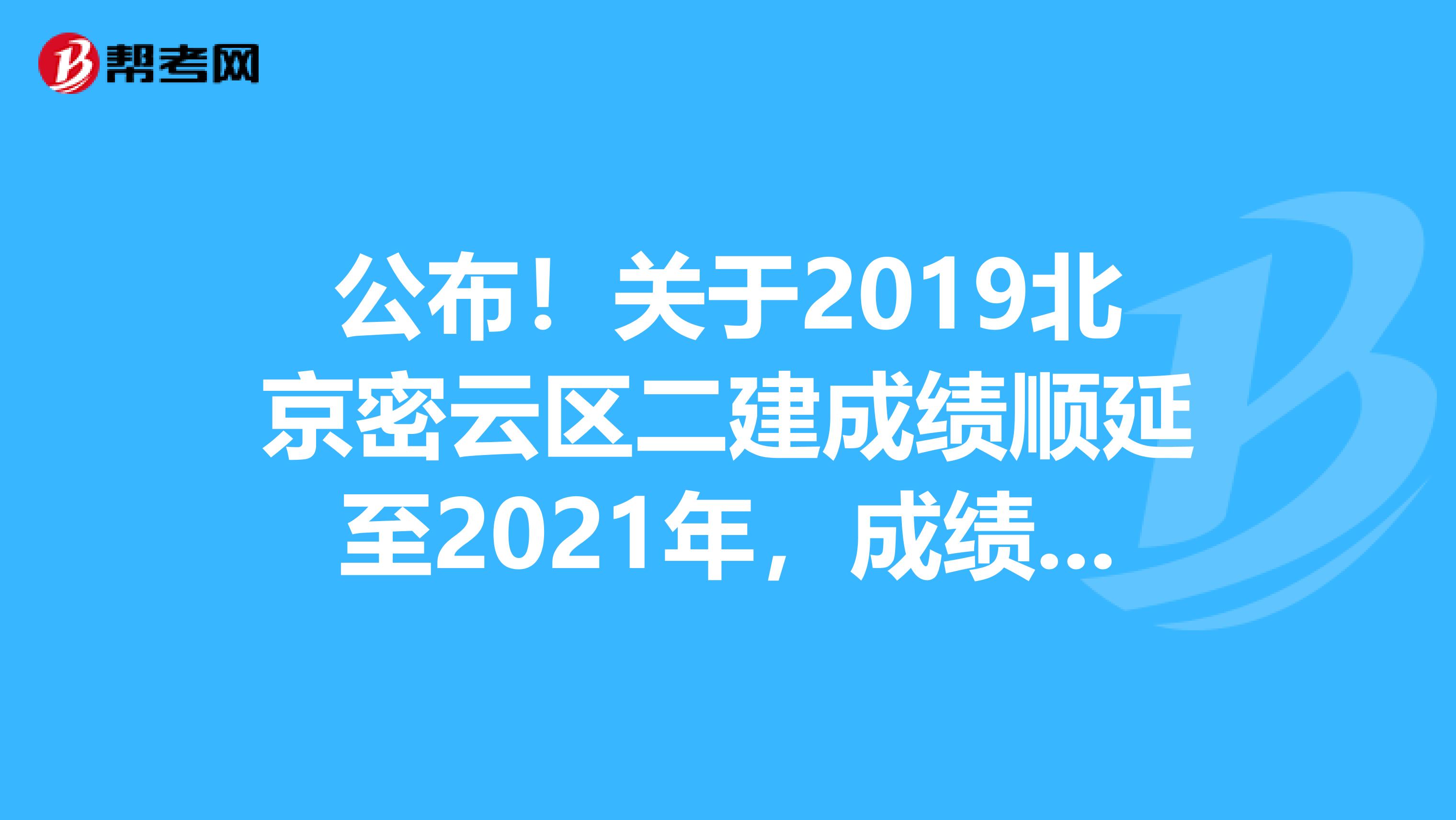 公布！关于2019北京密云区二建成绩顺延至2021年，成绩有效期三年