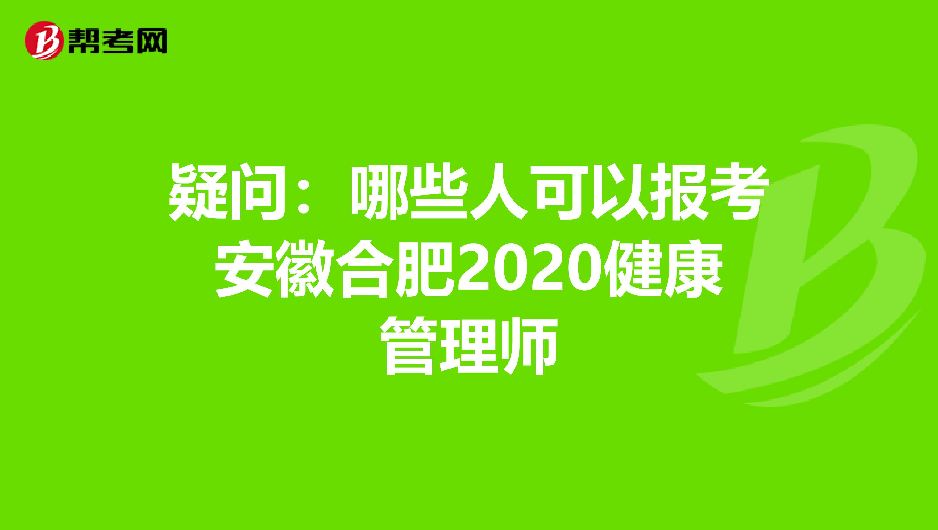 疑问：哪些人可以报考安徽合肥2020健康管理师