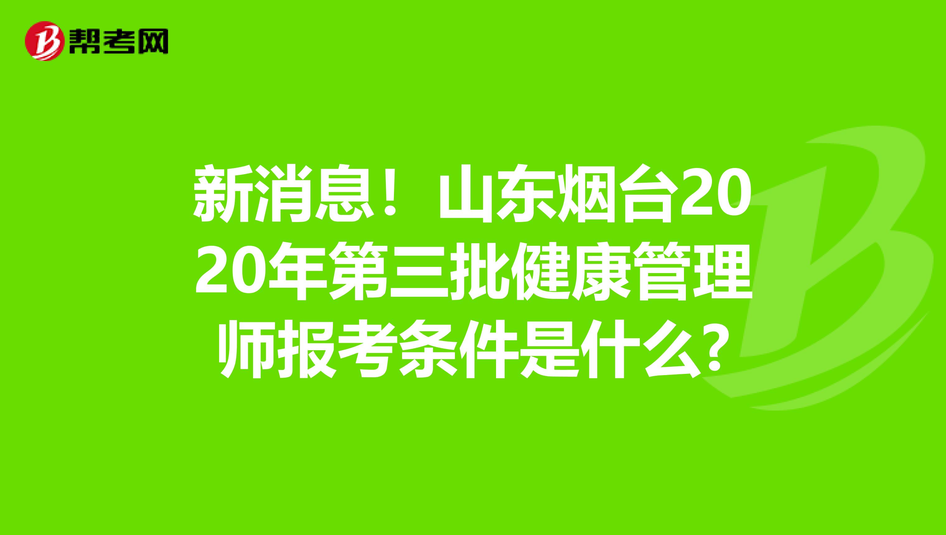 新消息！山东烟台2020年第三批健康管理师报考条件是什么?