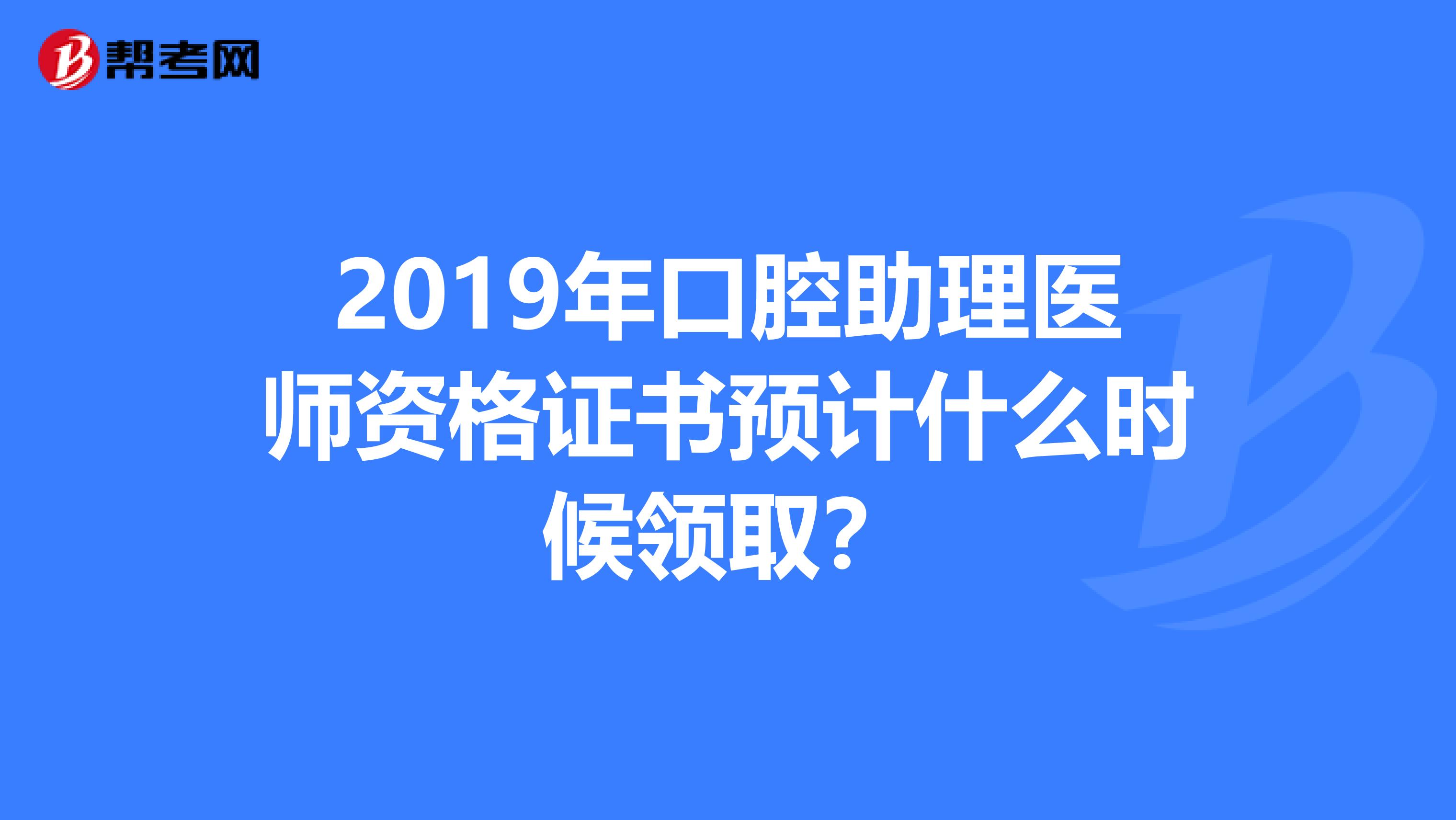 2019年口腔助理医师资格证书预计什么时候领取？