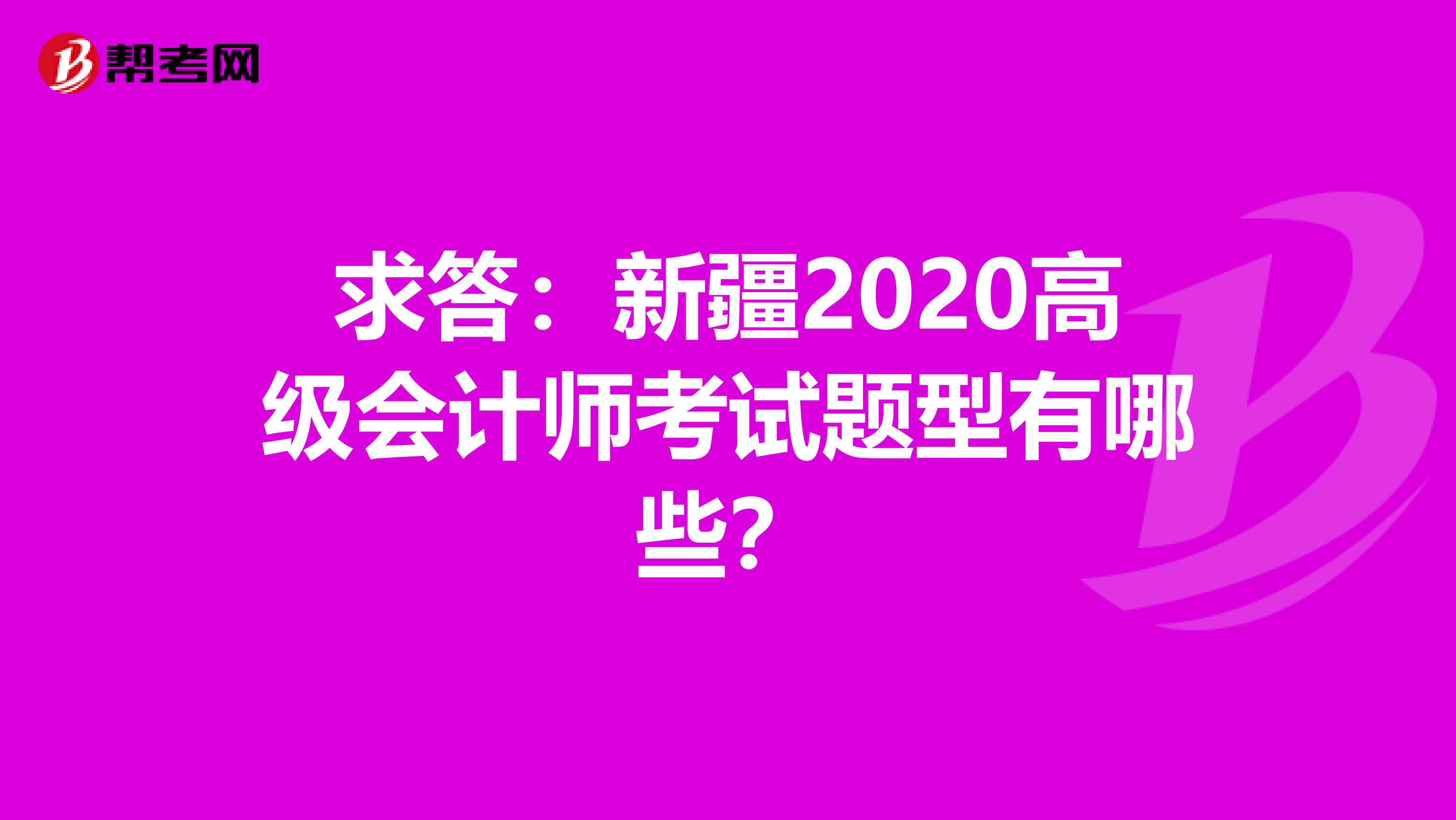 求答：新疆2020高级会计师考试题型有哪些？