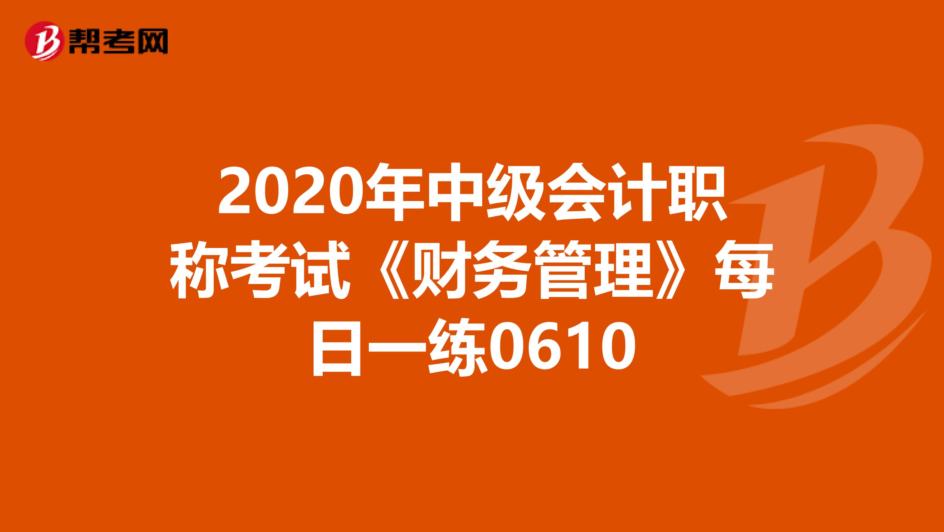 2020年中级会计职称考试《财务管理》每日一练0610