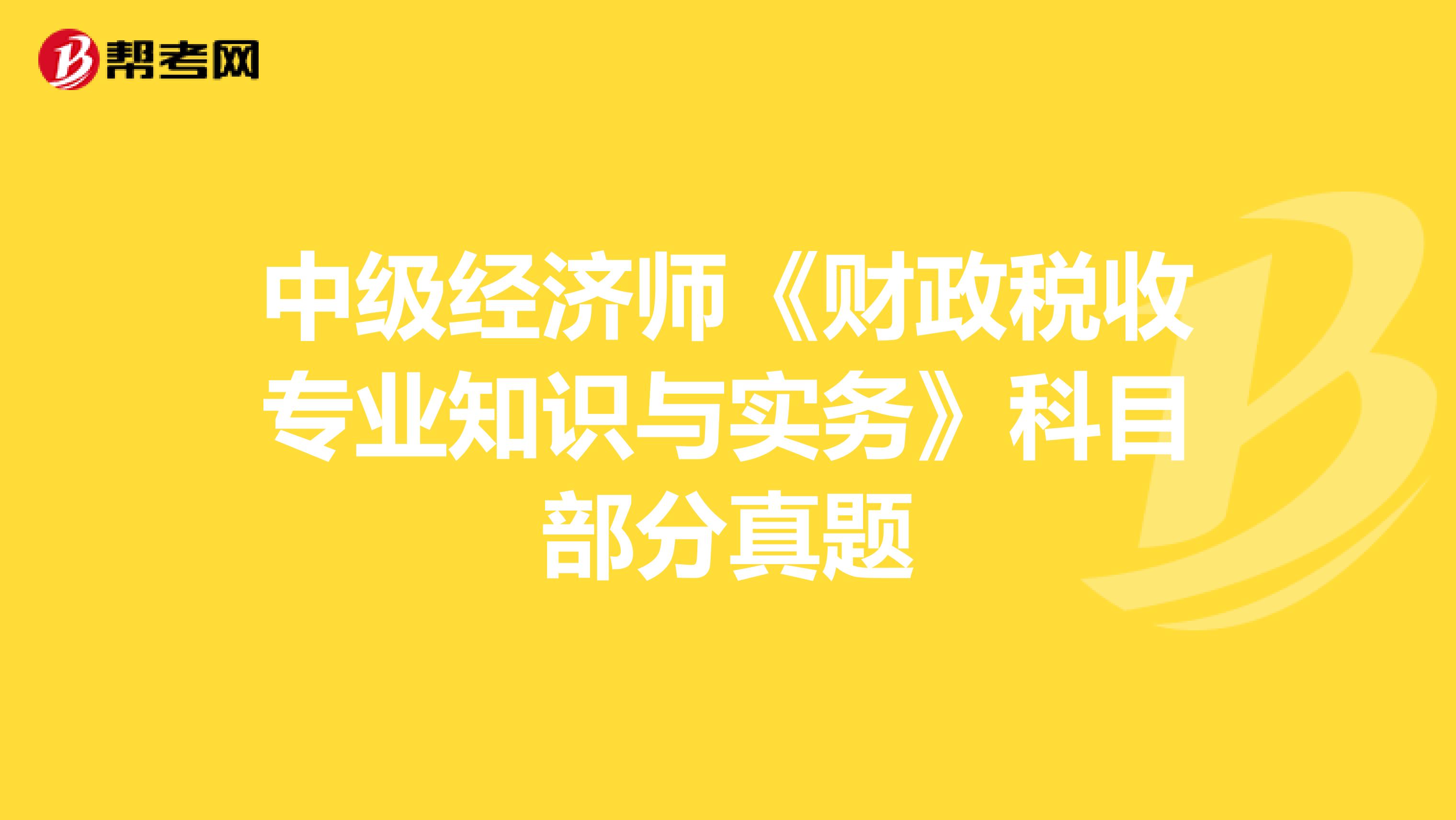 中级经济师《财政税收专业知识与实务》科目部分真题