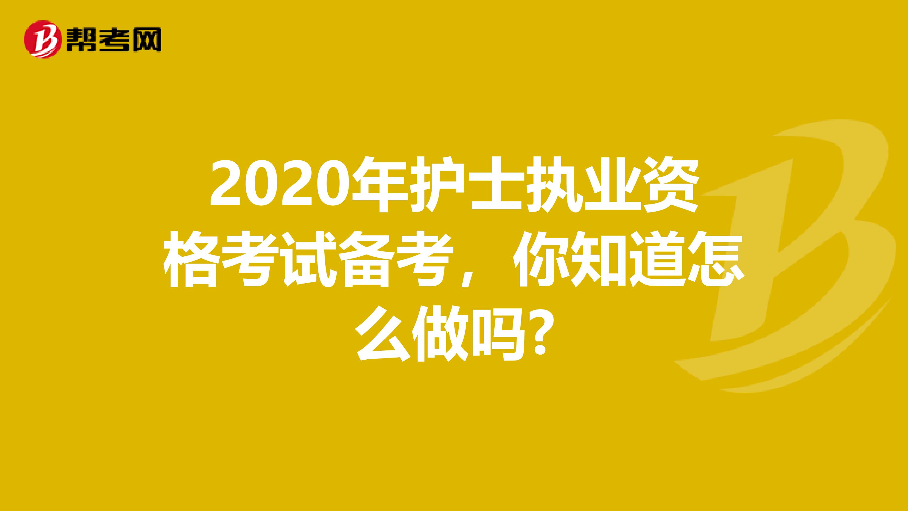 2020年护士执业资格考试备考，你知道怎么做吗?