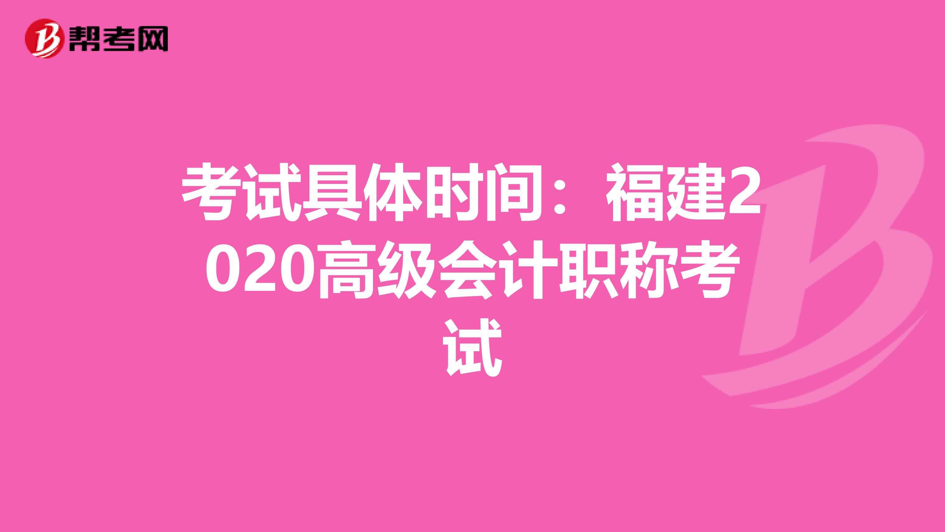 考试具体时间：福建2020高级会计职称考试