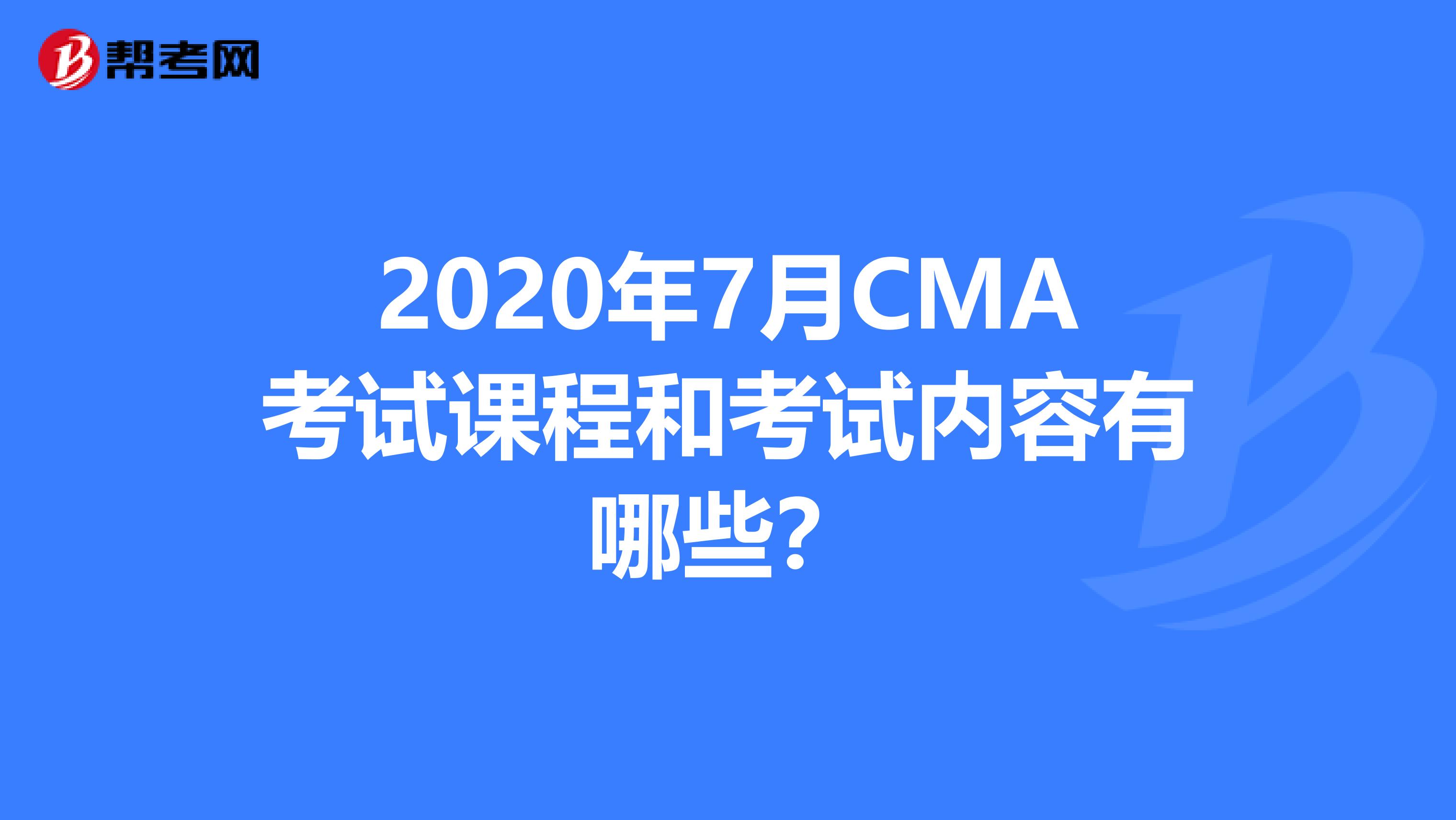 2020年7月CMA考试课程和考试内容有哪些？