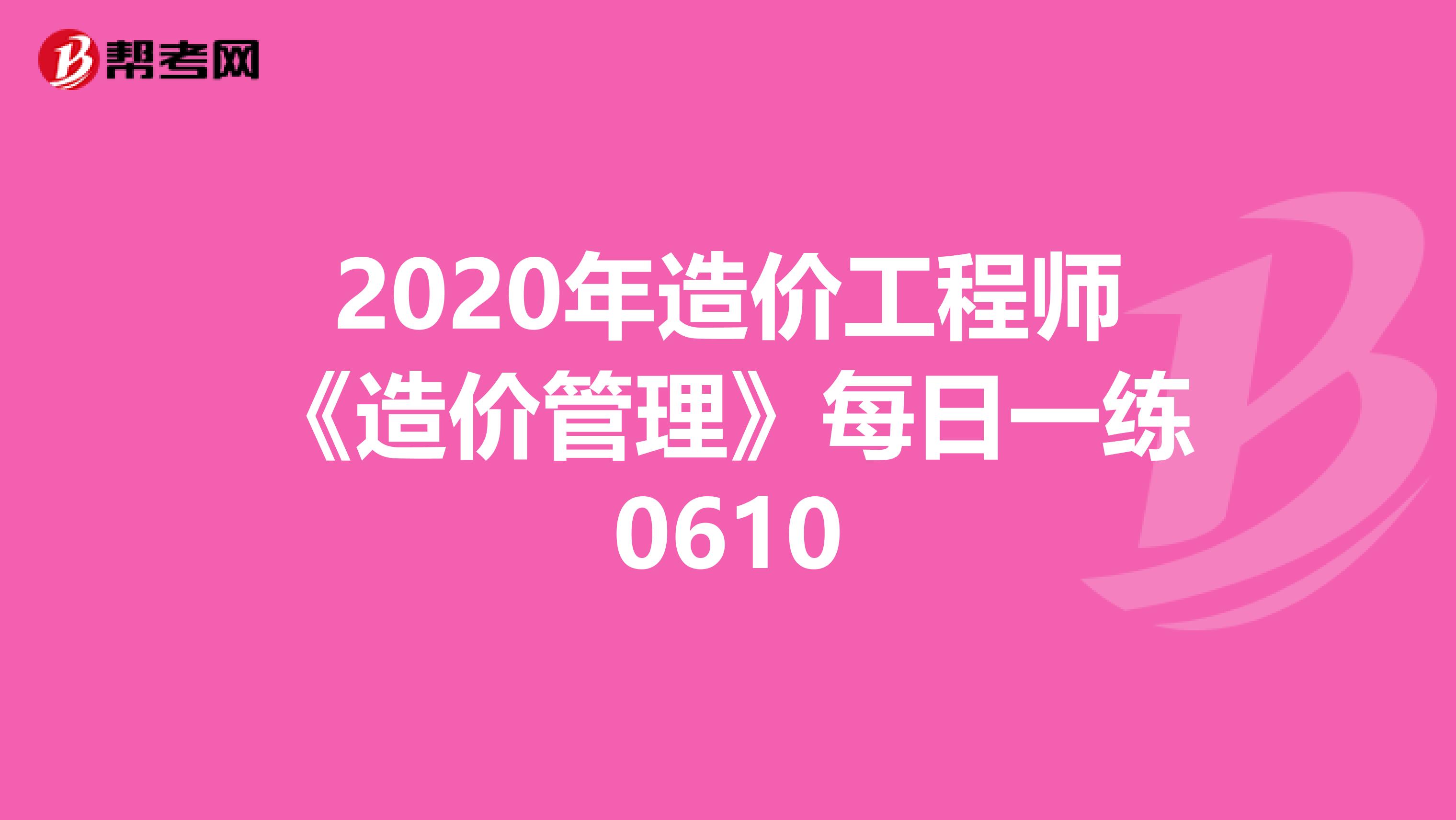 2020年造价工程师《造价管理》每日一练0610