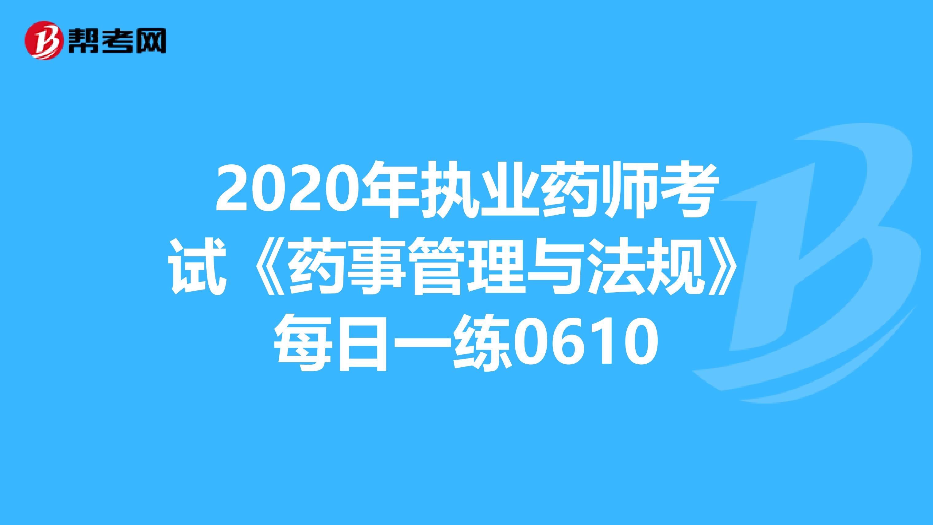 2020年执业药师考试《药事管理与法规》每日一练0610