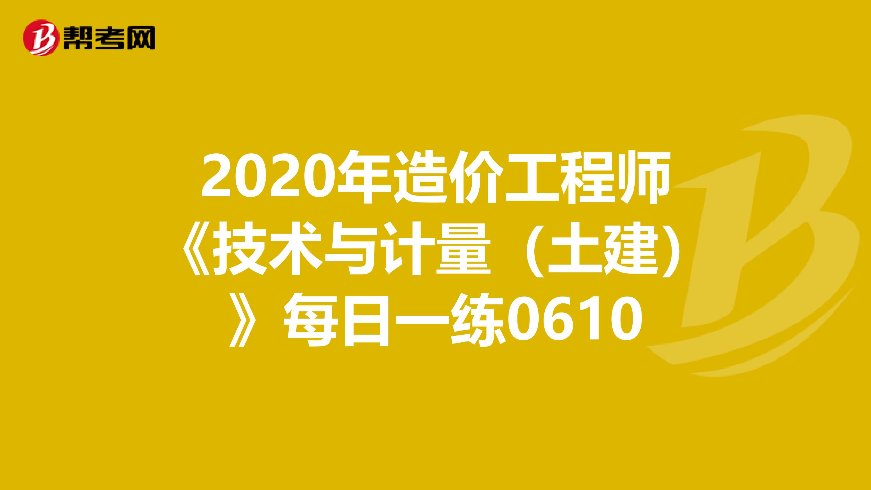 2020年造价工程师《技术与计量（土建）》每日一练0610