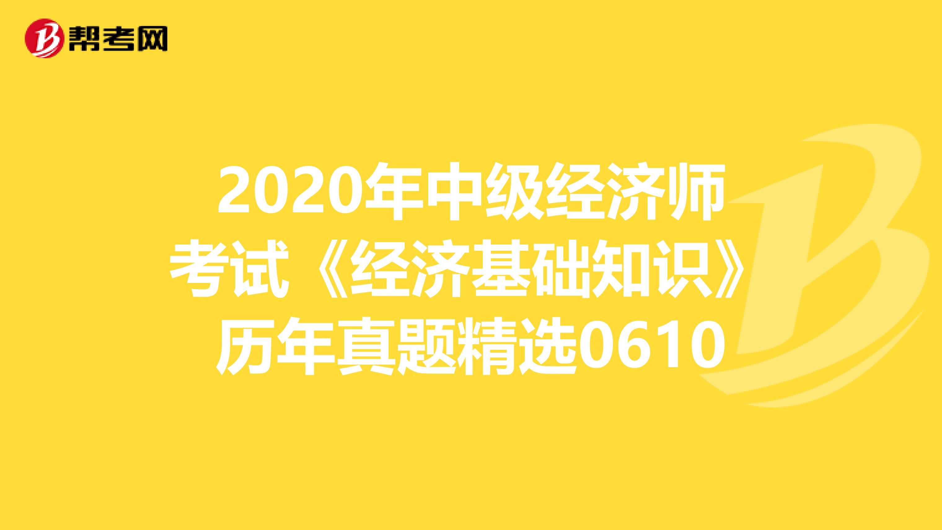 2020年中级经济师考试《经济基础知识》历年真题精选0610