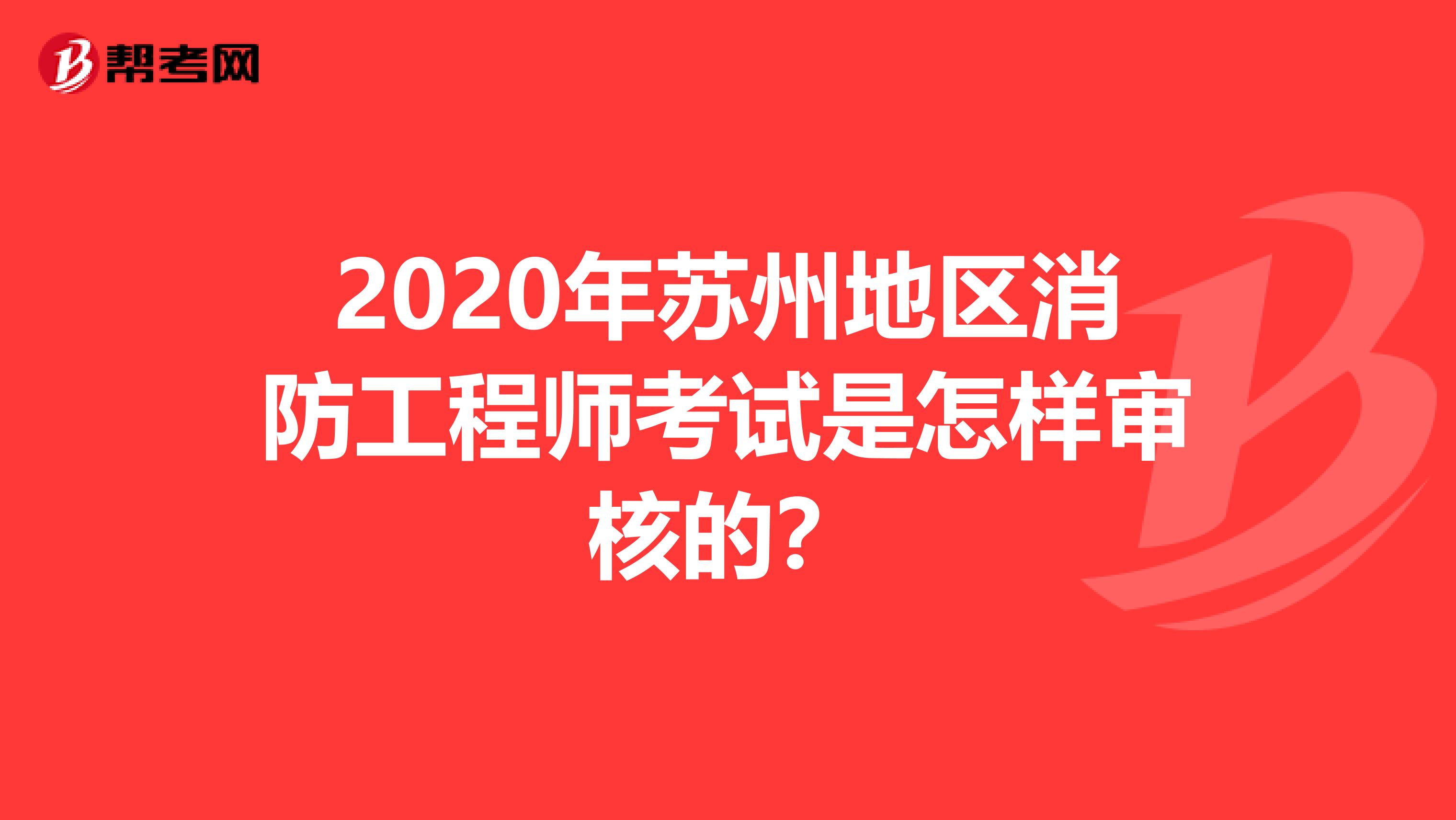 2020年苏州地区消防工程师考试是怎样审核的？