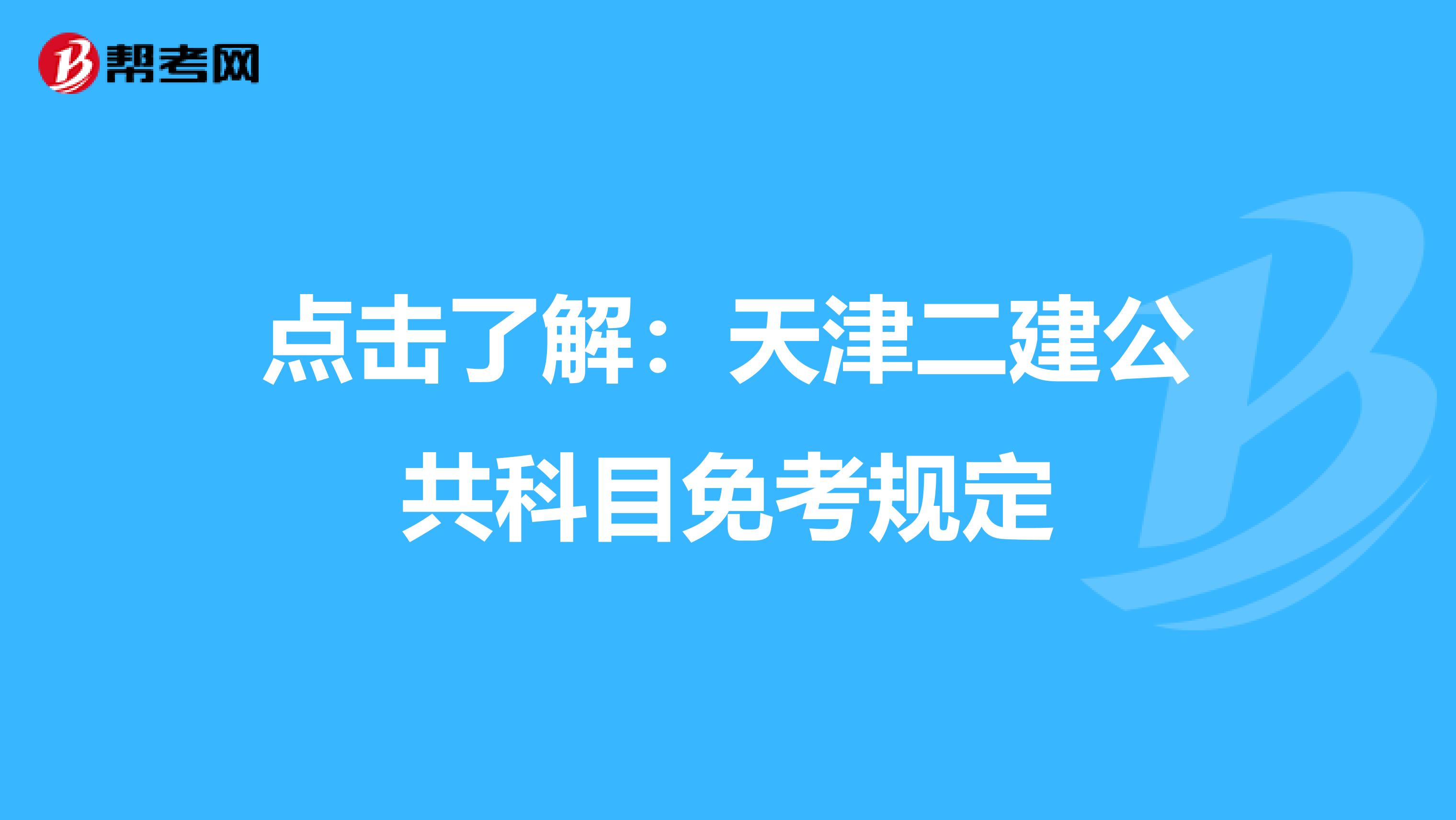 点击了解：天津二建公共科目免考规定