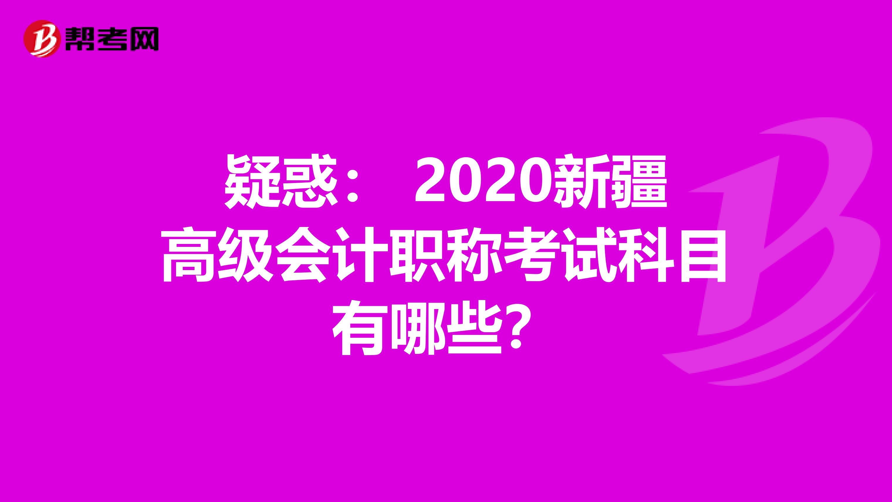 疑惑： 2020新疆高级会计职称考试科目有哪些？