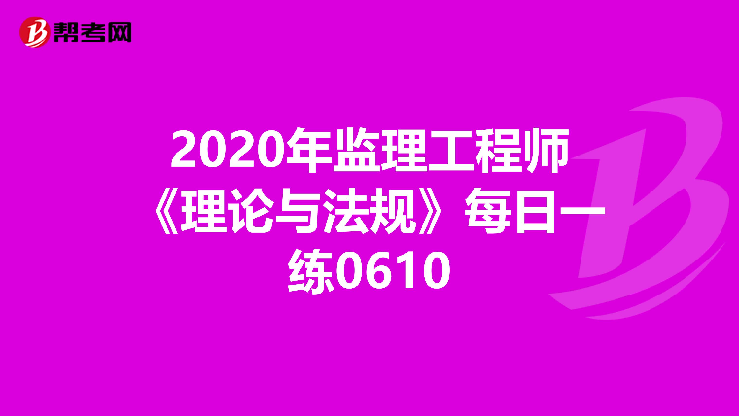 2020年监理工程师《理论与法规》每日一练0610