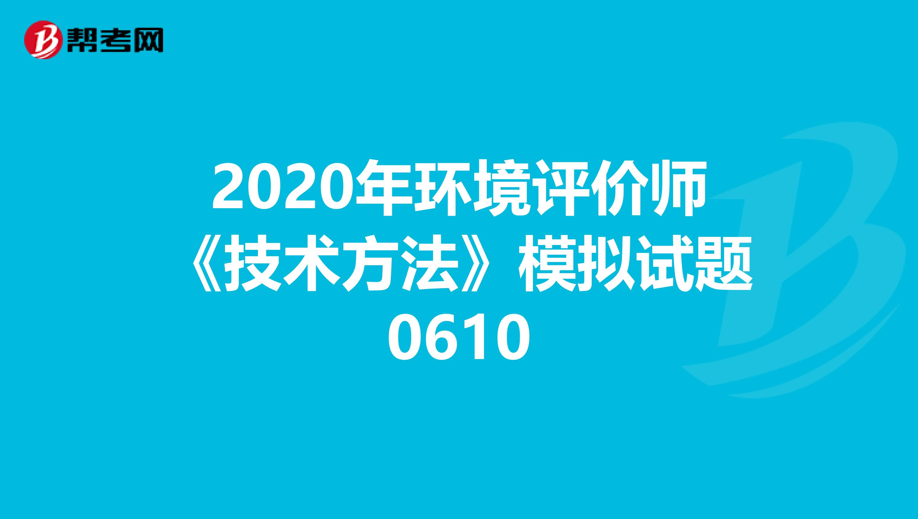 2020年环境评价师《技术方法》模拟试题0610