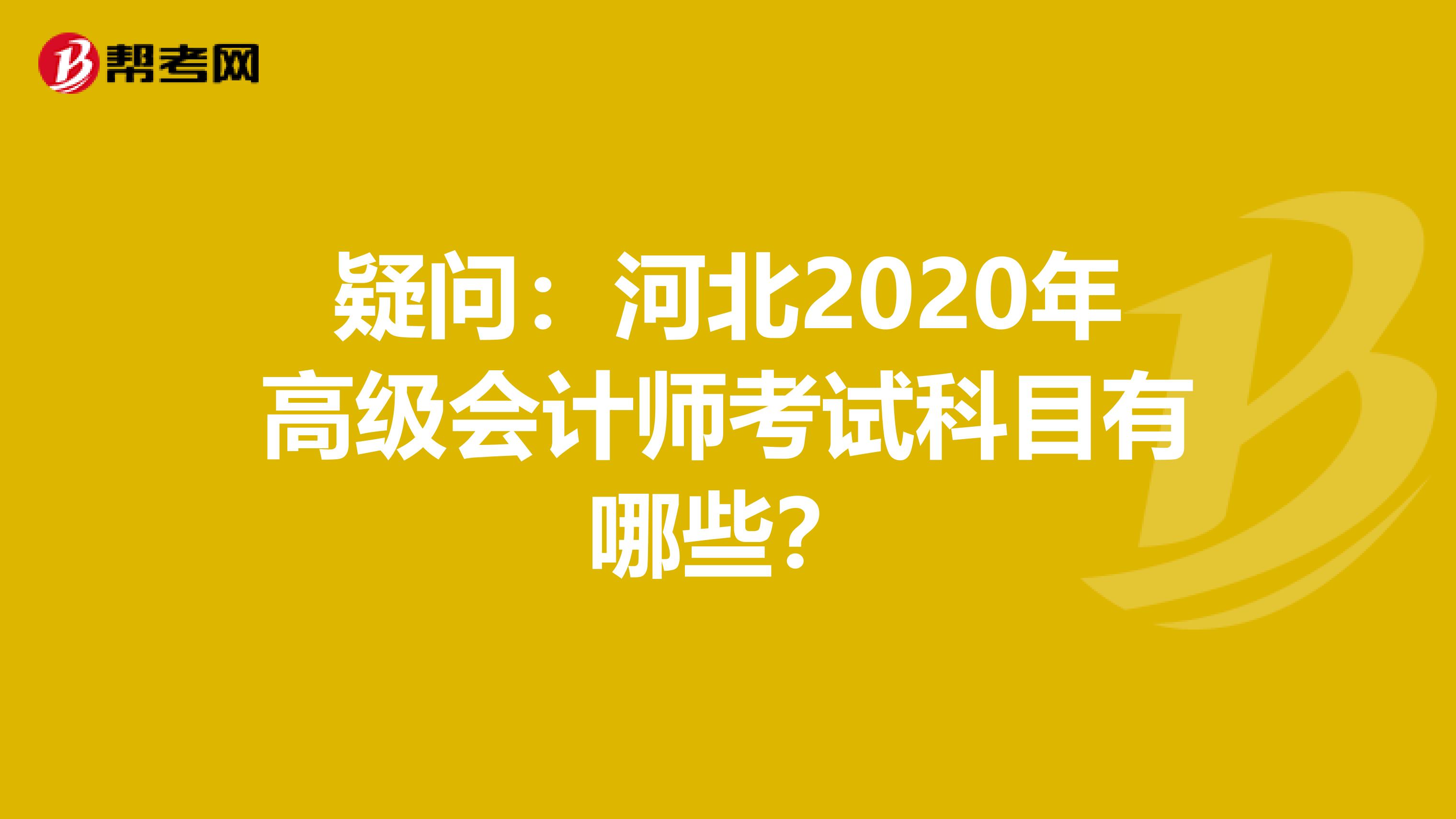 疑问：河北2020年高级会计师考试科目有哪些？