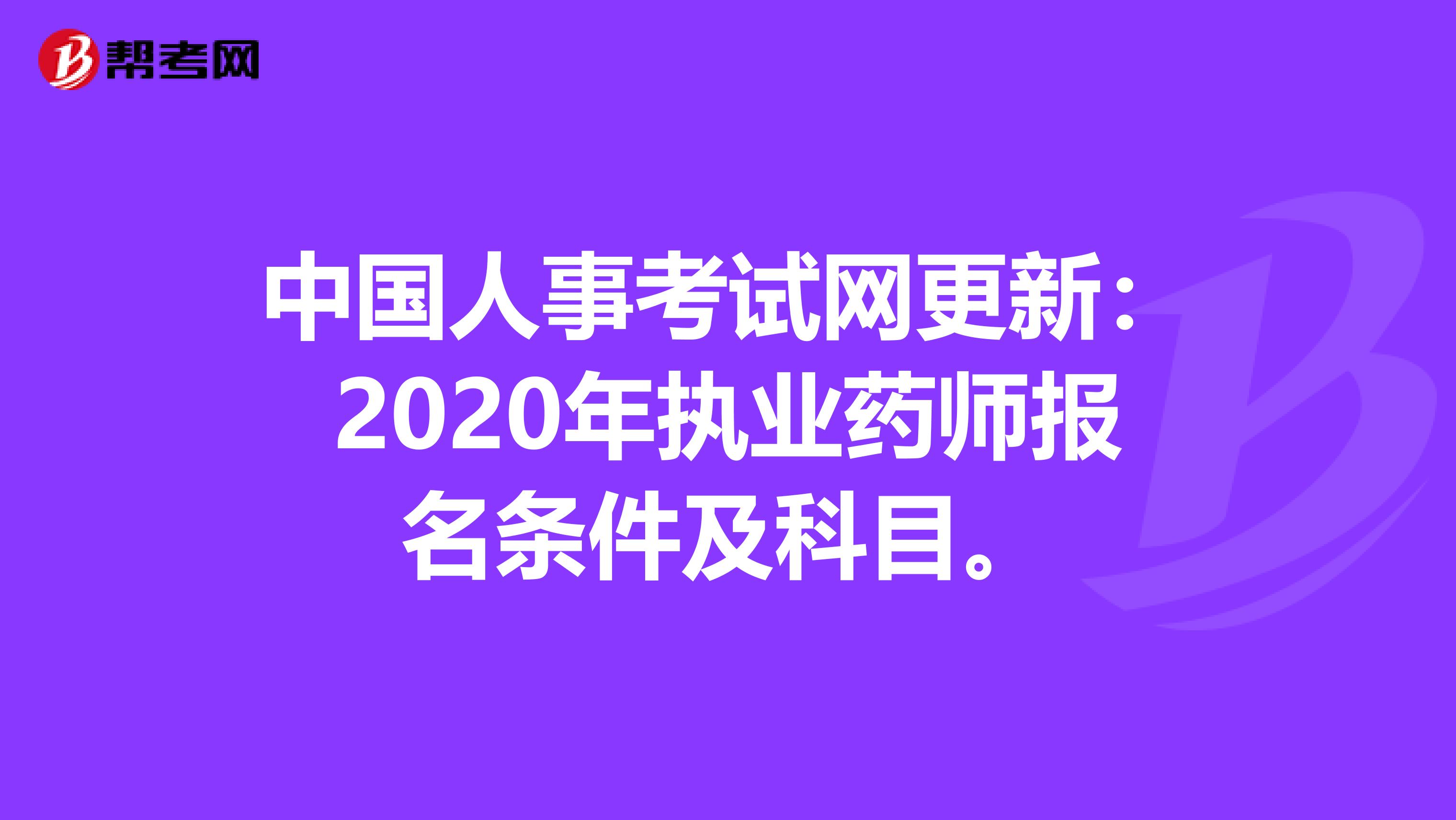 中国人事考试网更新：2020年执业药师报名条件及科目。