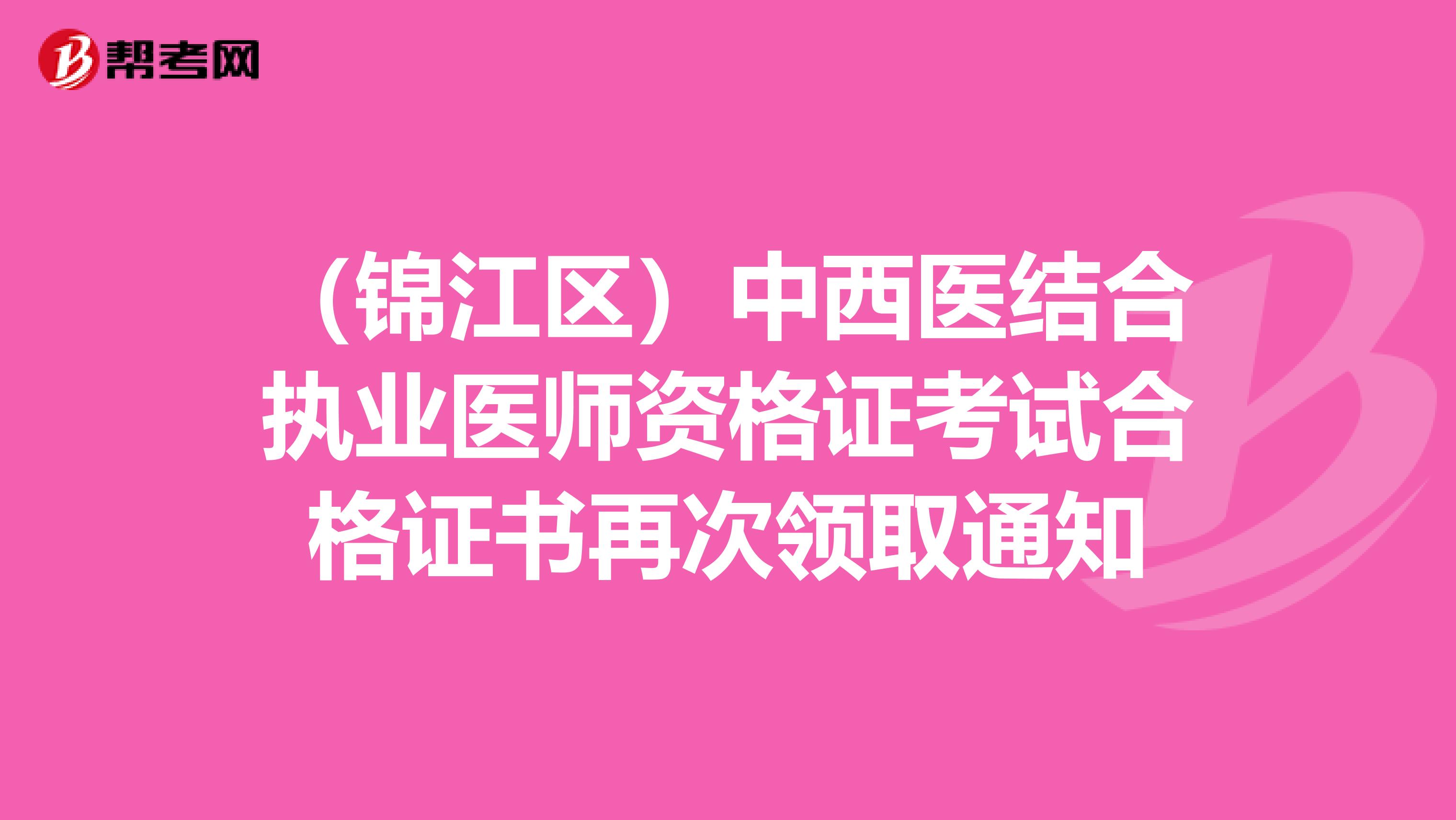 （锦江区）中西医结合执业医师资格证考试合格证书再次领取通知