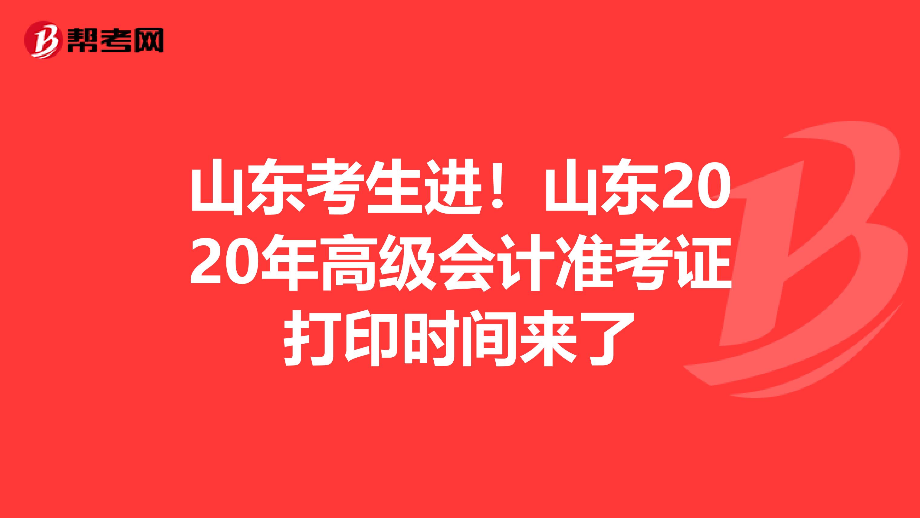 山東考生進!山東2020年高級會計準考證打印時間來了