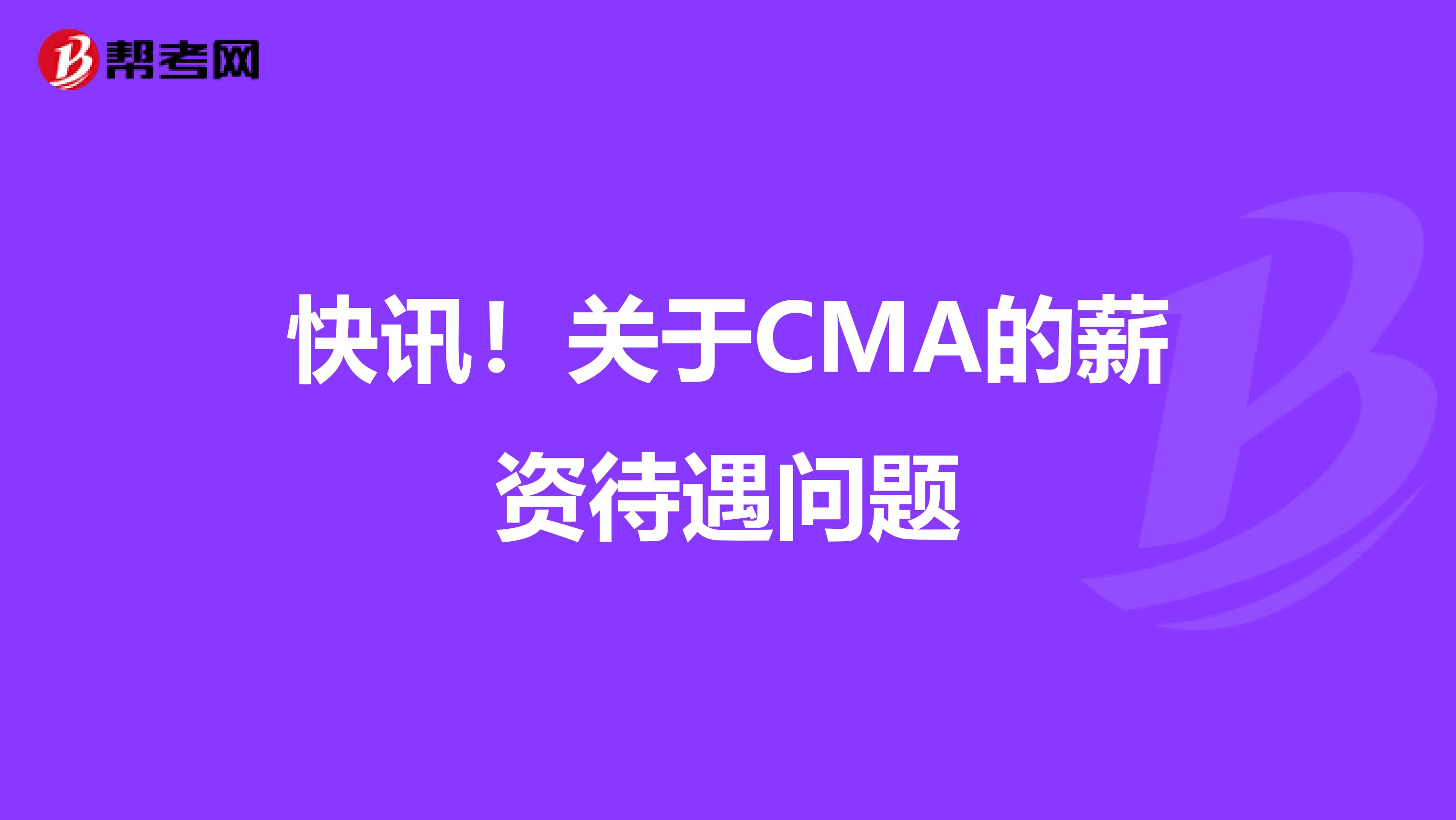 快訊！關于CMA的薪資待遇問題