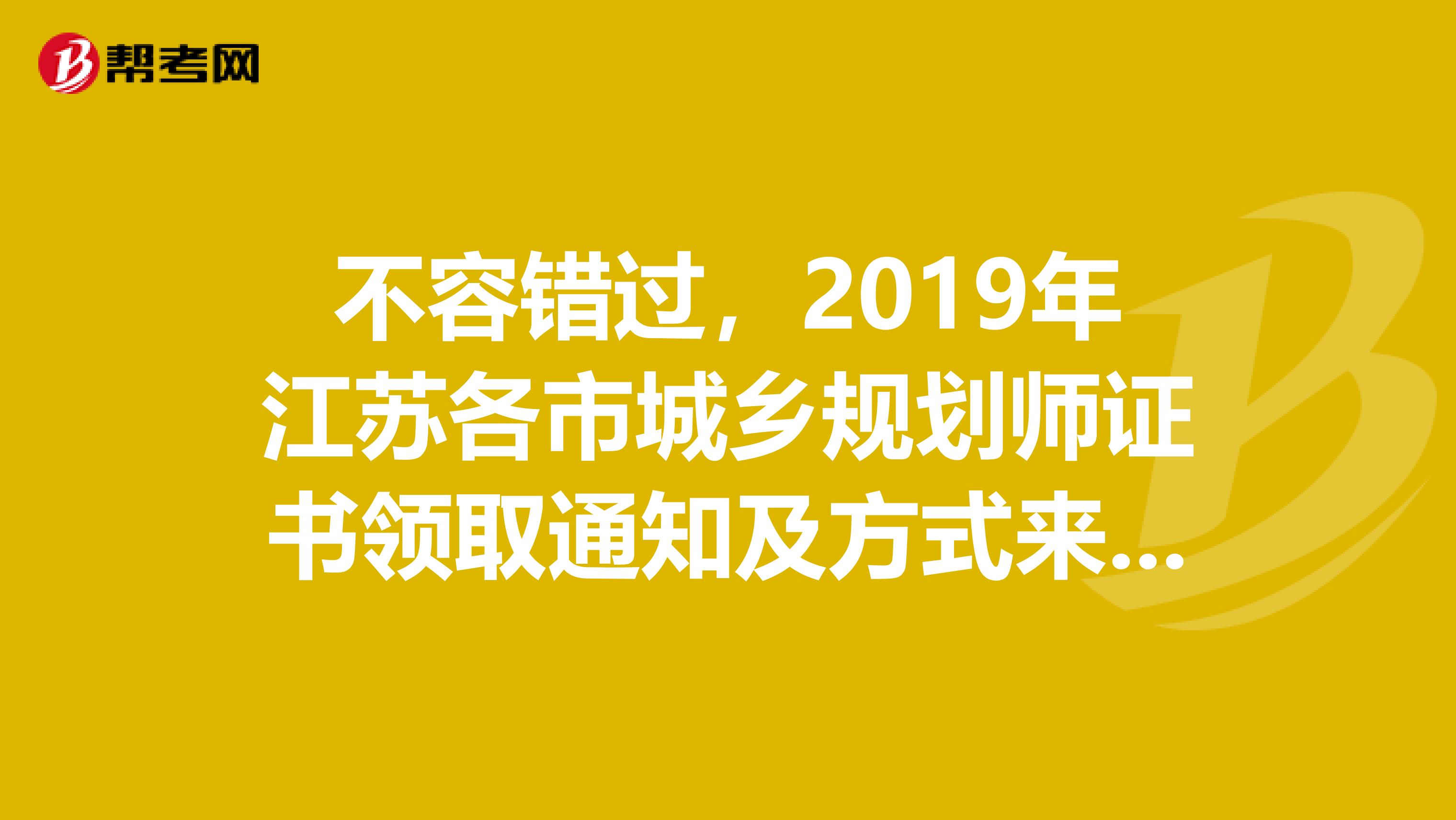 不容错过，2019年江苏各市城乡规划师证书领取通知及方式来了！