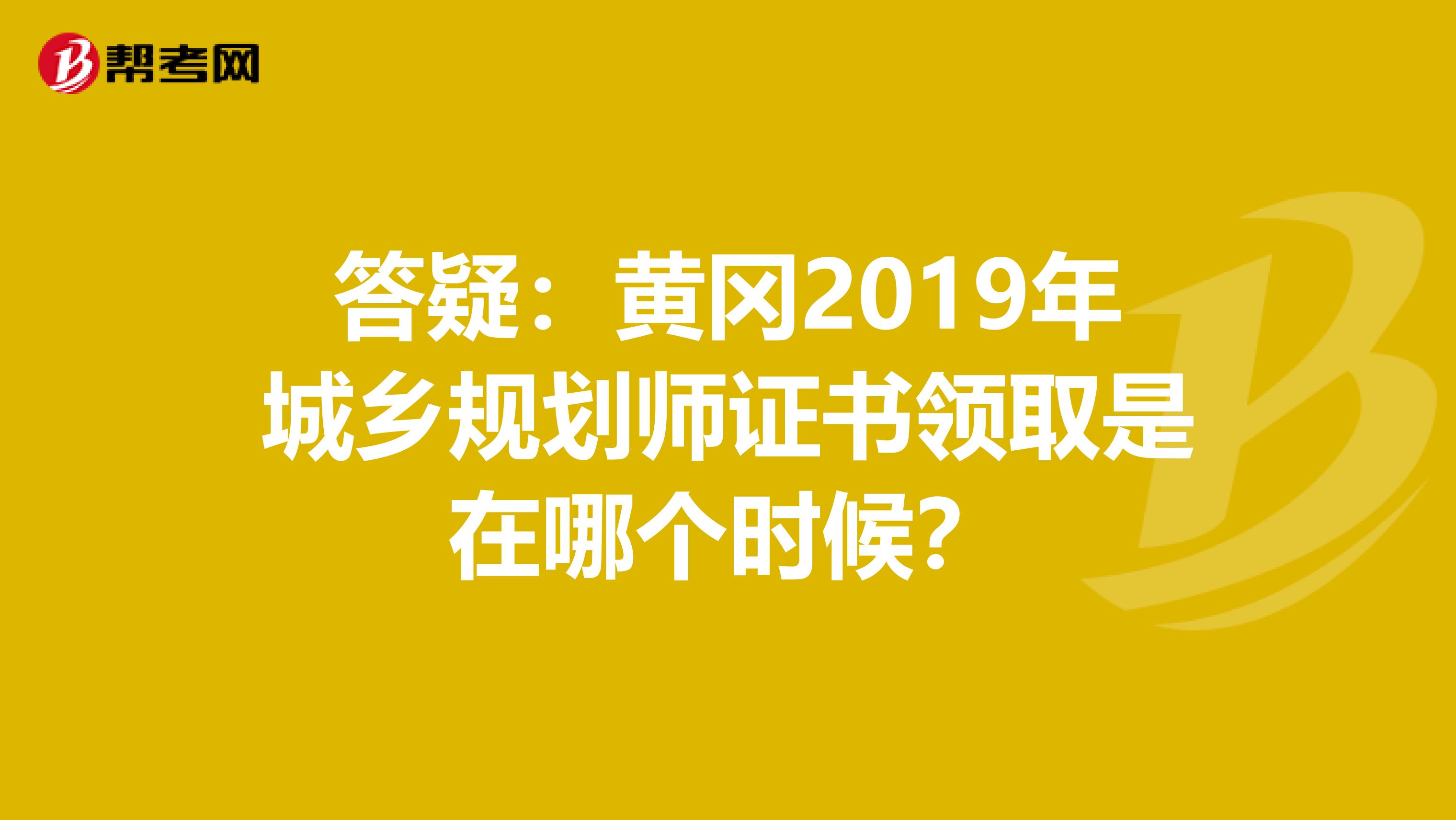 答疑：黄冈2019年城乡规划师证书领取是在哪个时候？