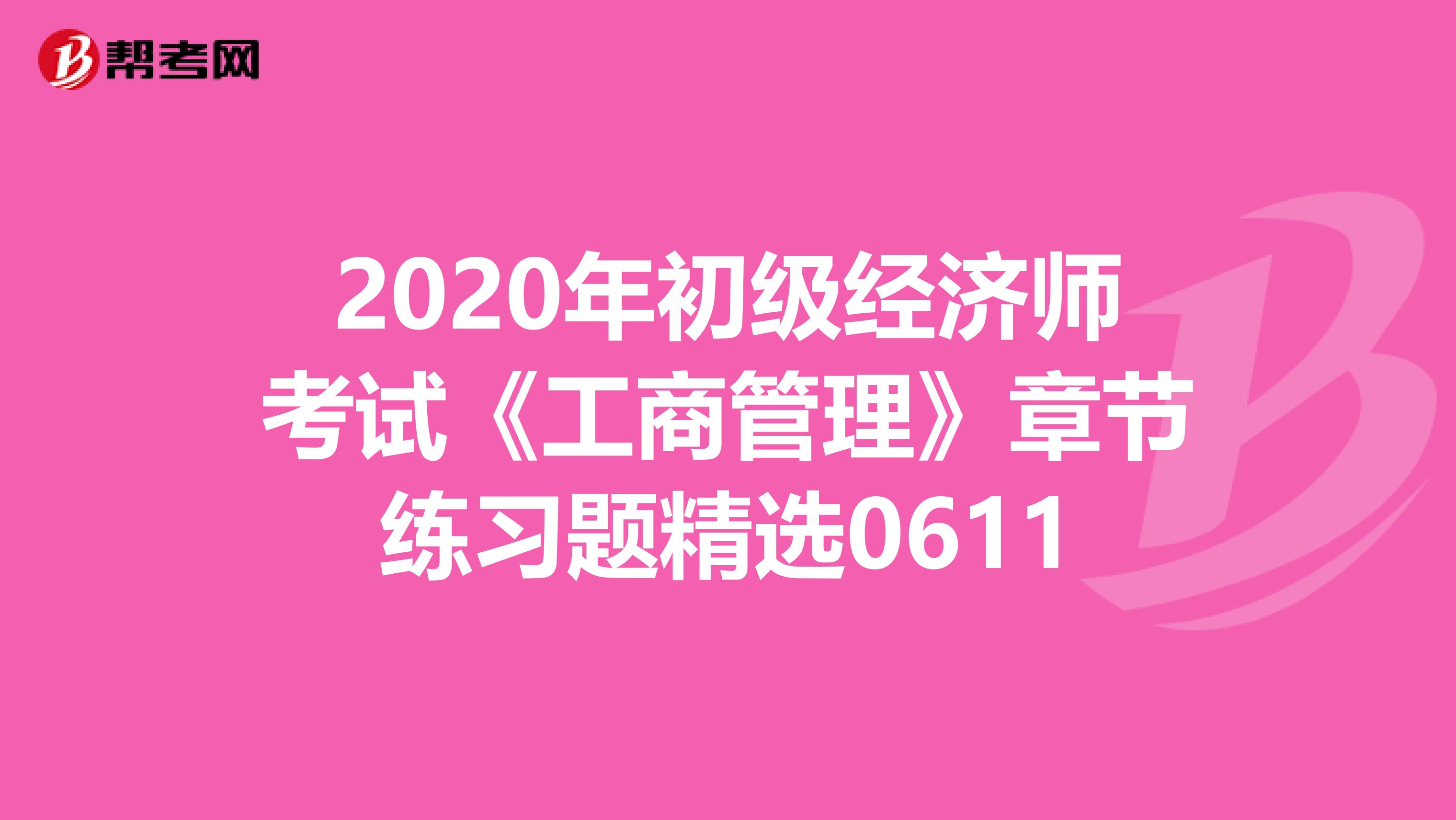 2020年初級經濟師考試《工商管理》章節練習題精選0611