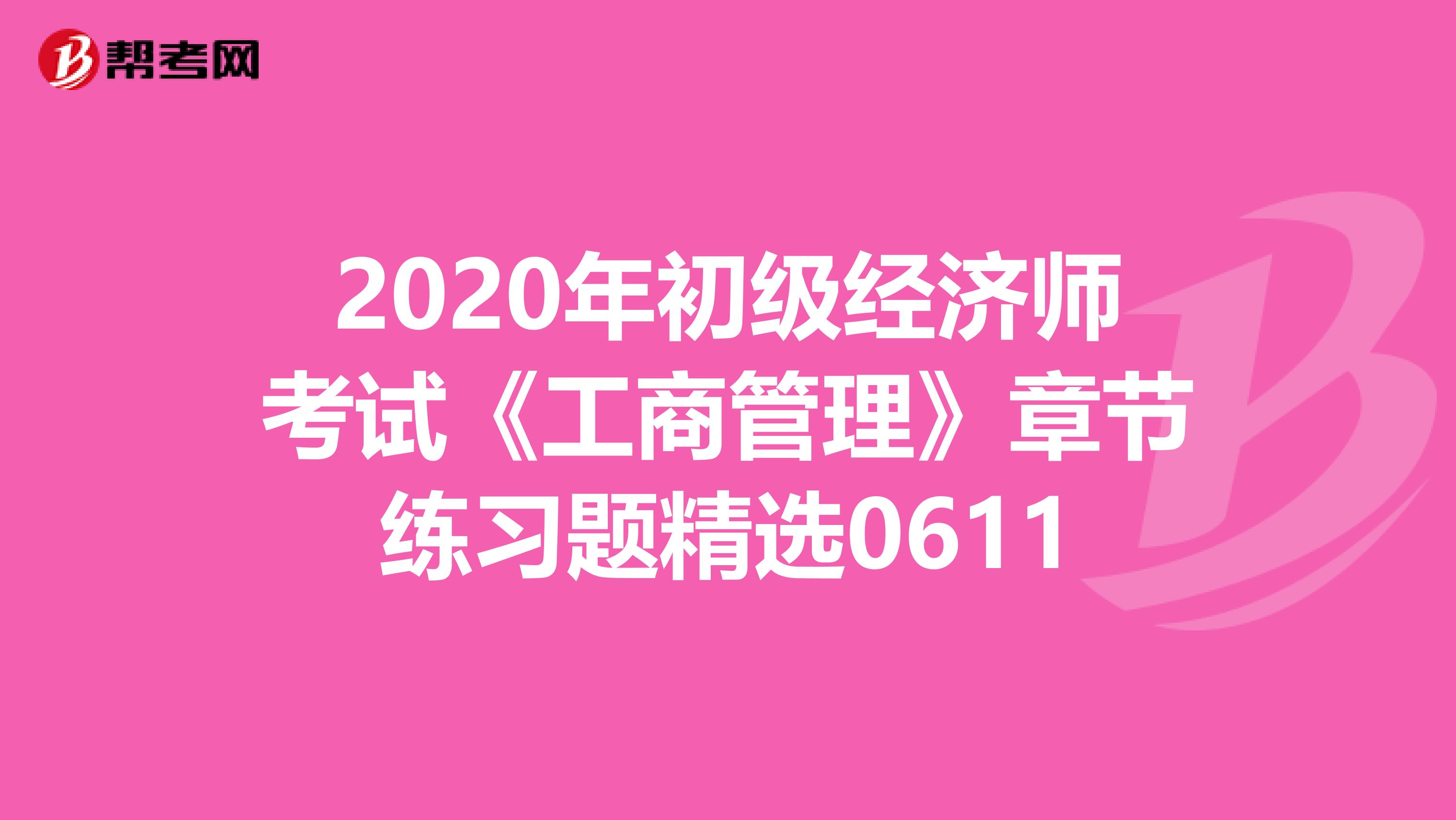 2020年初级经济师考试《工商管理》章节练习题精选0611