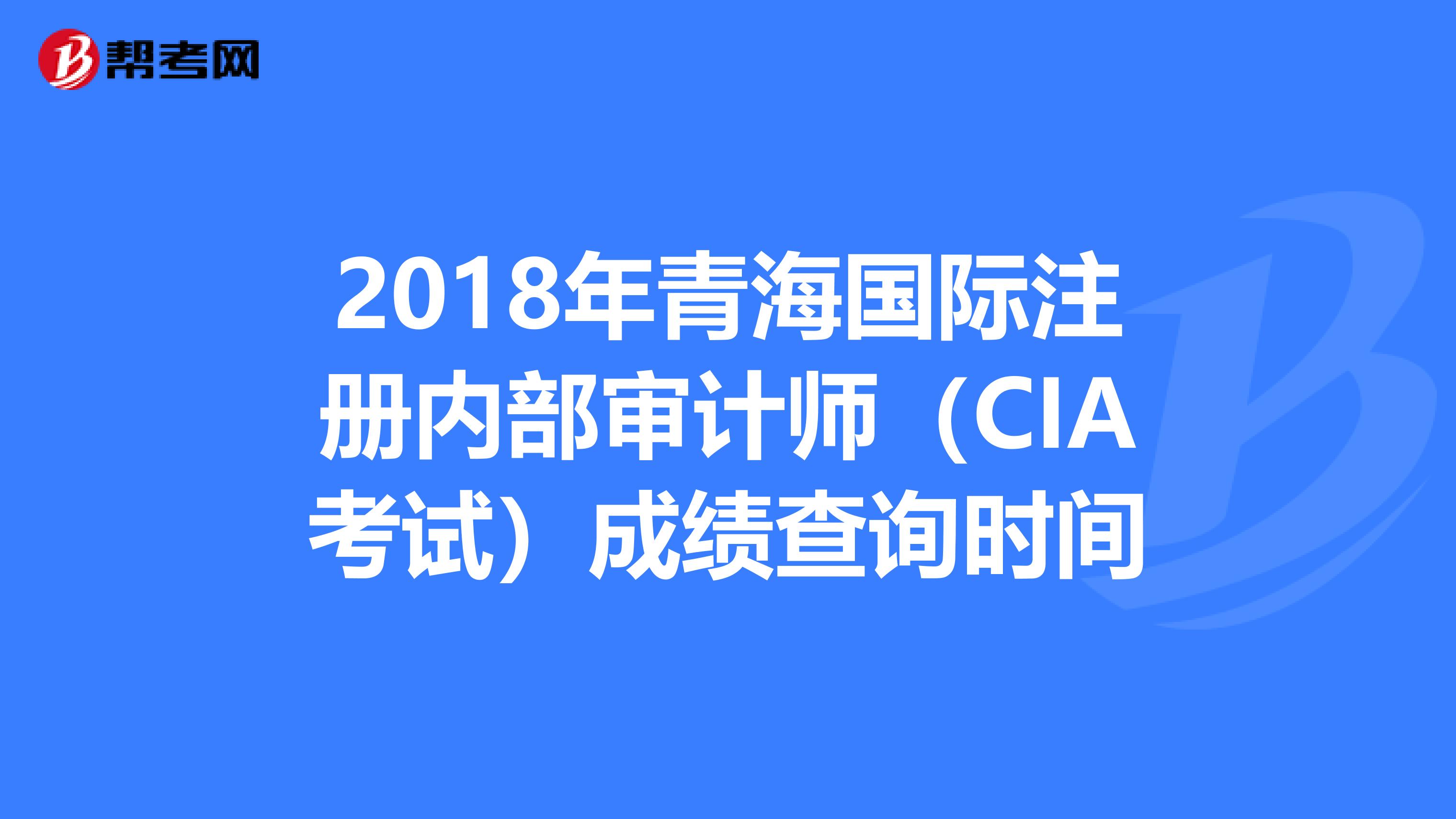 2018年青海國際注冊內(nèi)部審計師(CIA考試)成績查詢時間