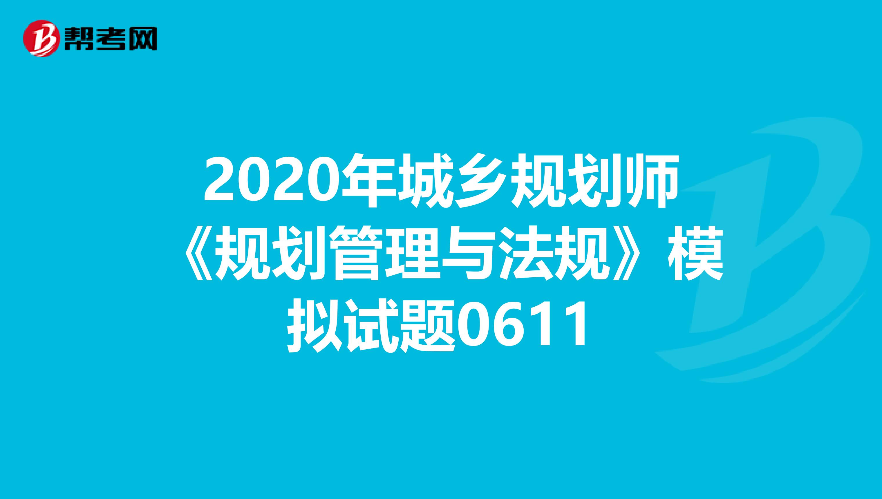 2020年城乡规划师《规划管理与法规》模拟试题0611
