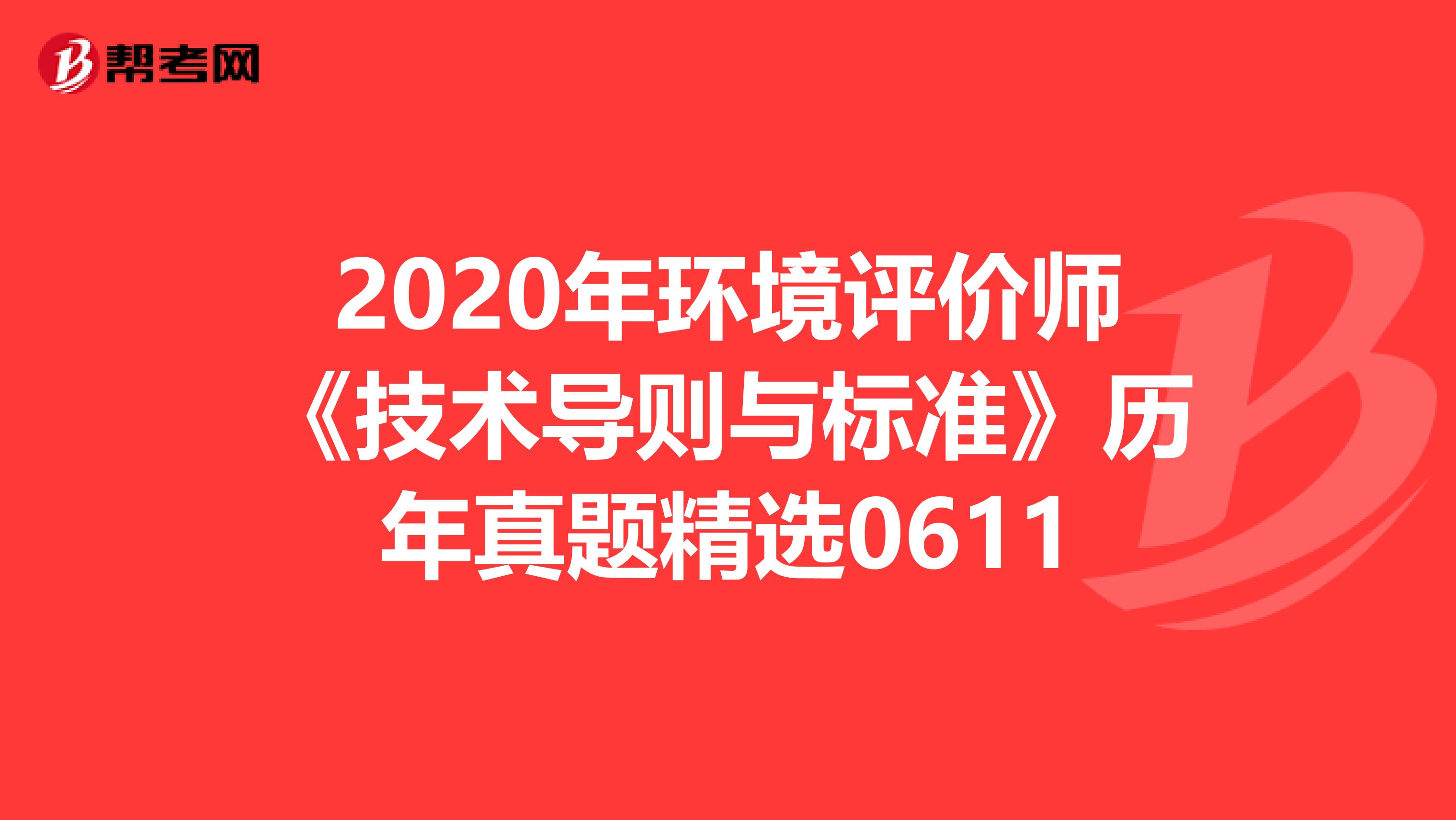2020年环境评价师《技术导则与标准》历年真题精选0611