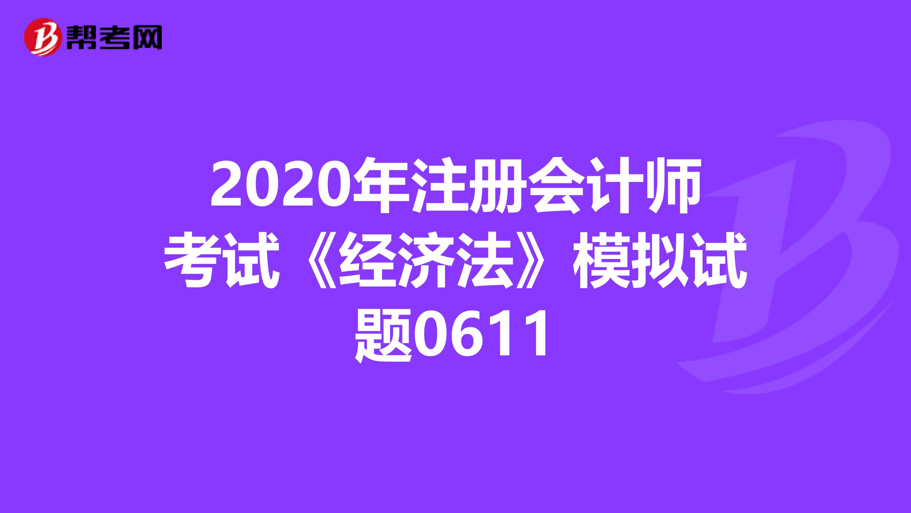 2020年注冊會計師考試《經濟法》模擬試題0611