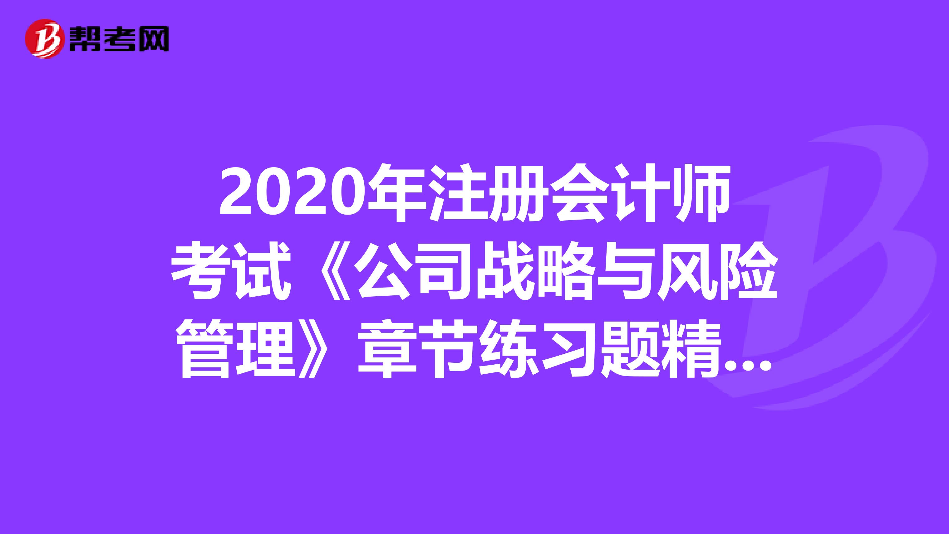 2020年注冊會計師考試《公司戰略與風險管理》章節練習題精選0611
