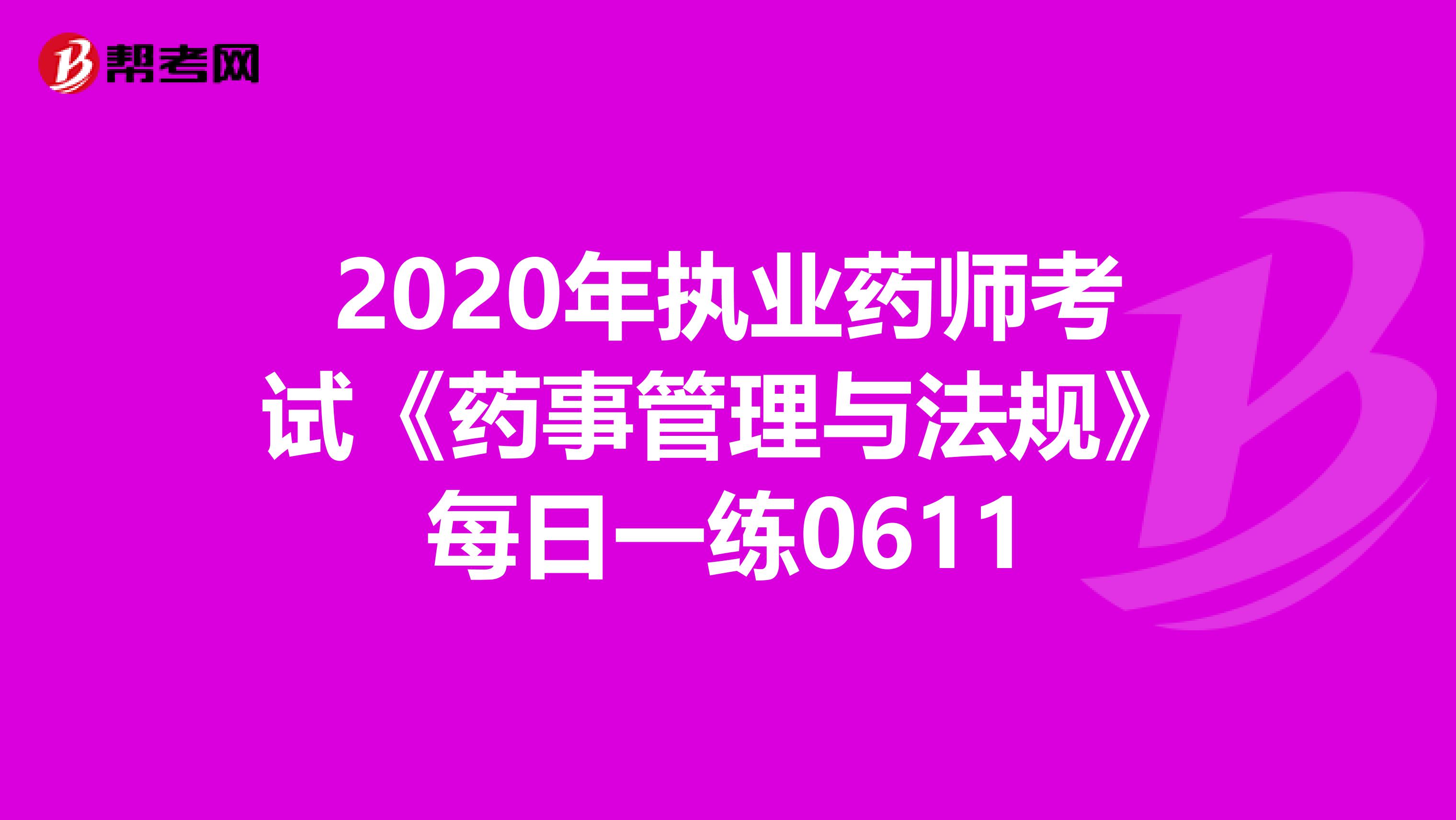 2020年执业药师考试《药事管理与法规》每日一练0611