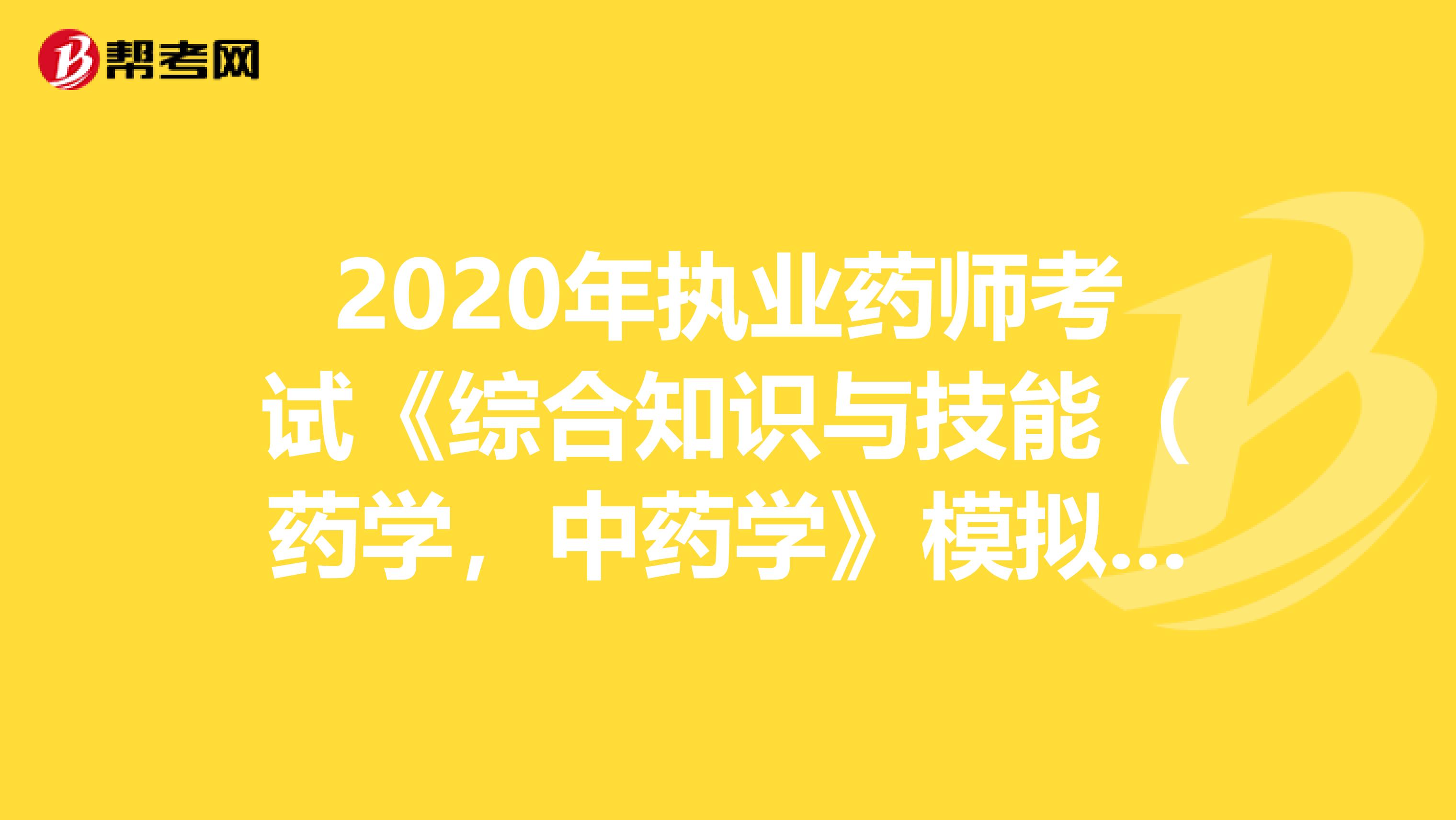 2020年执业药师考试《综合知识与技能（药学，中药学》模拟试题0611