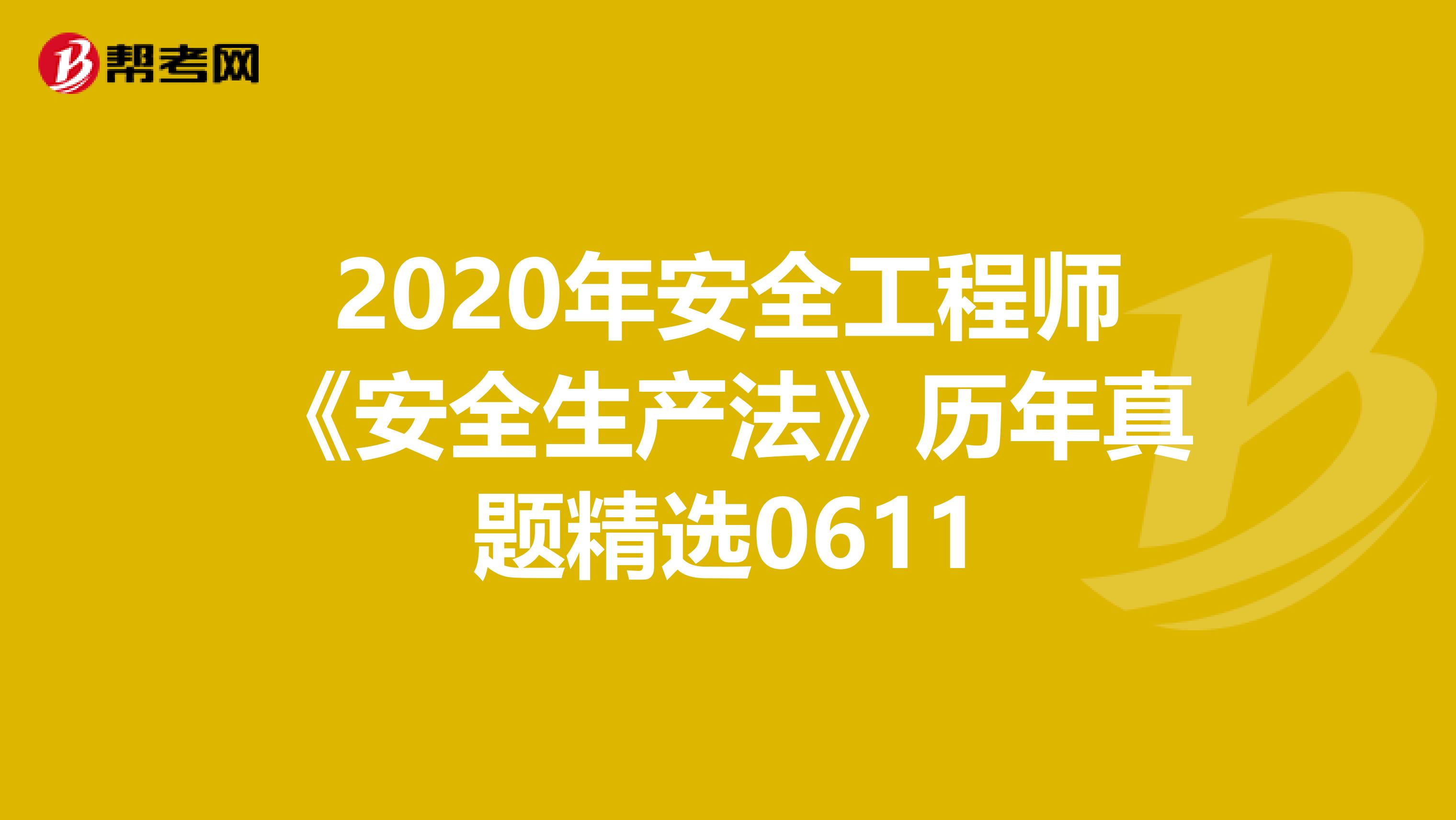 2020年安全工程师《安全生产法》历年真题精选0611