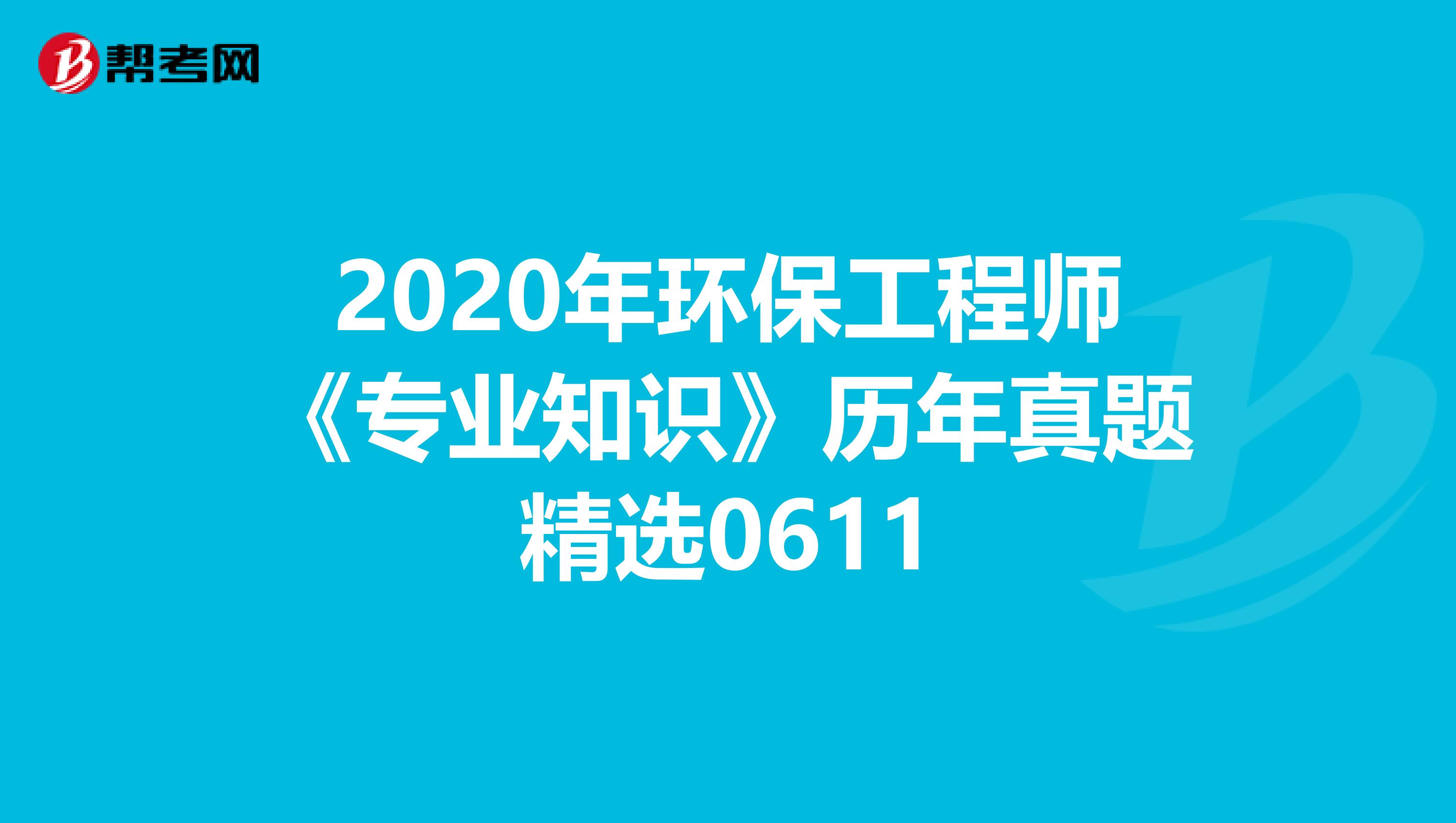 2020年环保工程师《专业知识》历年真题精选0611