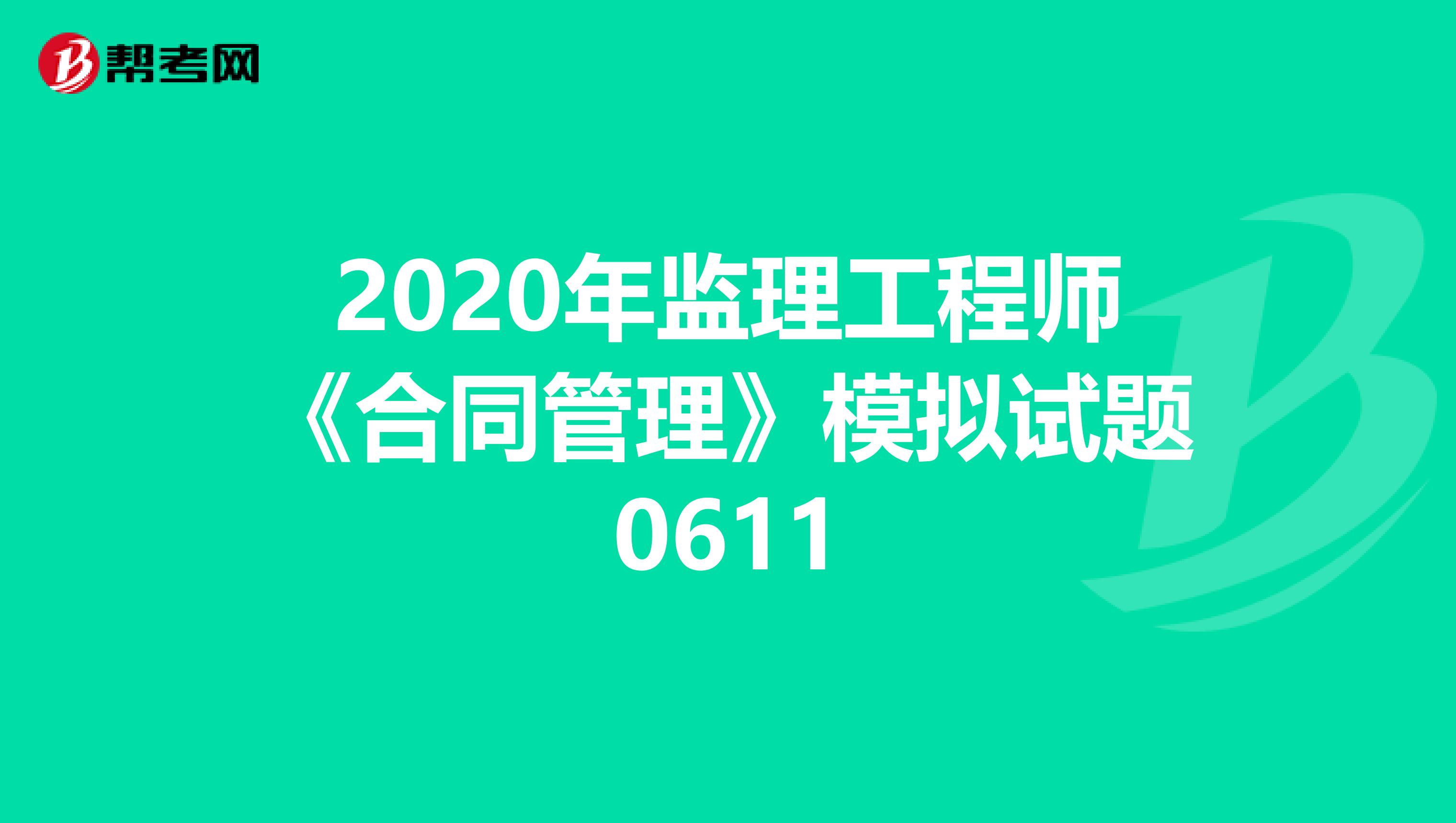 2020年监理工程师《合同管理》模拟试题0611
