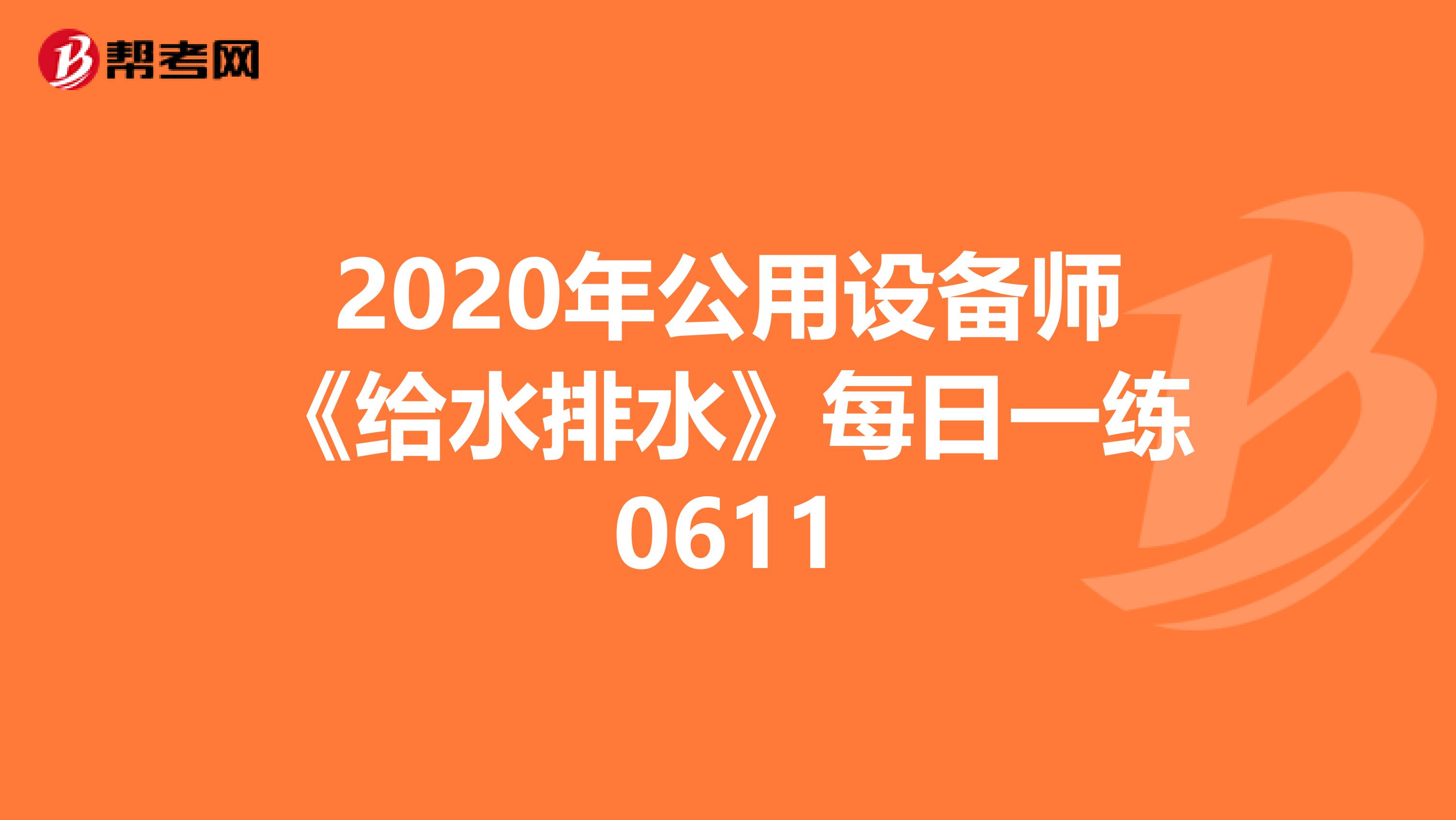 2020年公用设备师《给水排水》每日一练0611