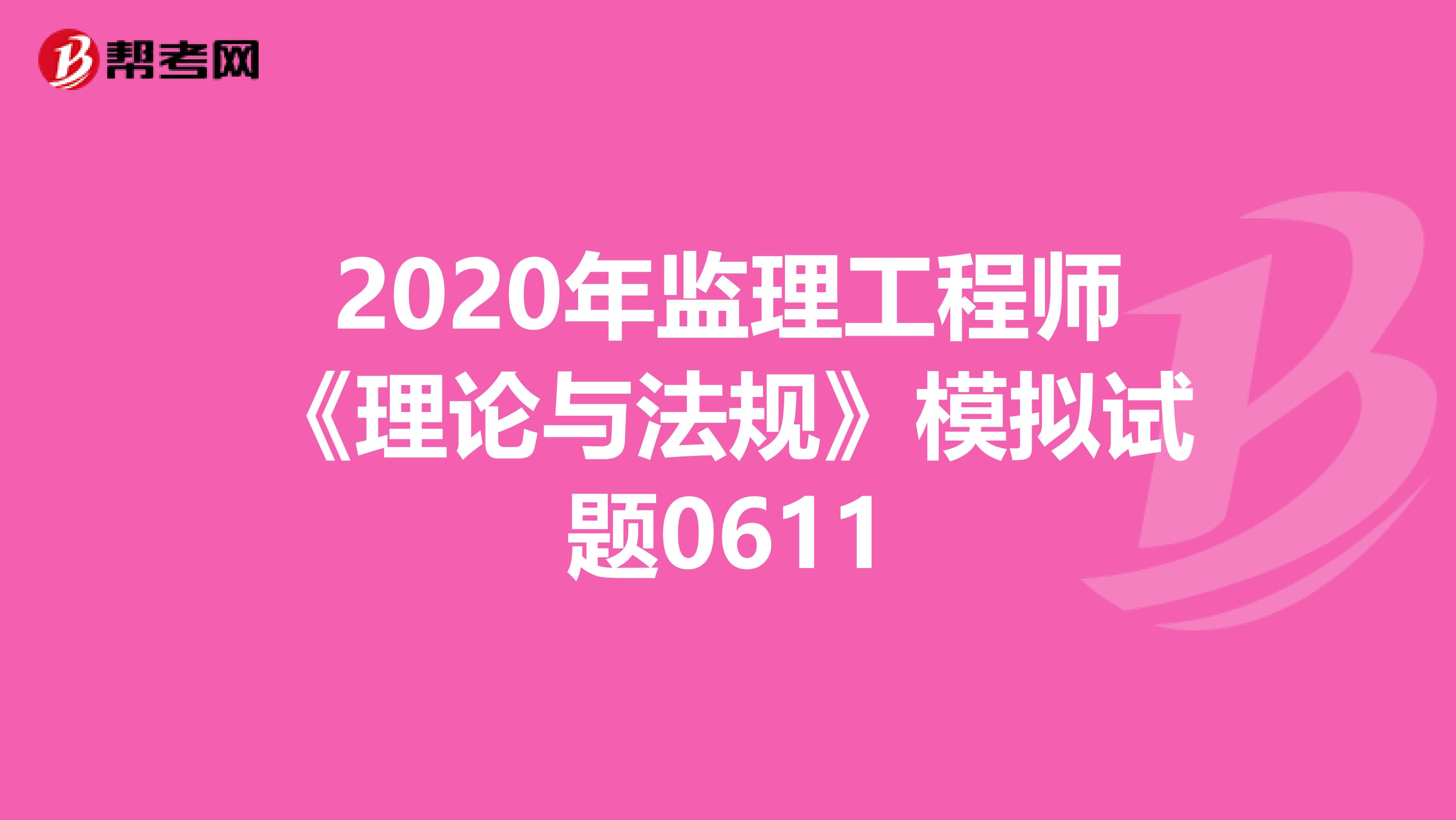 2020年监理工程师《理论与法规》模拟试题0611